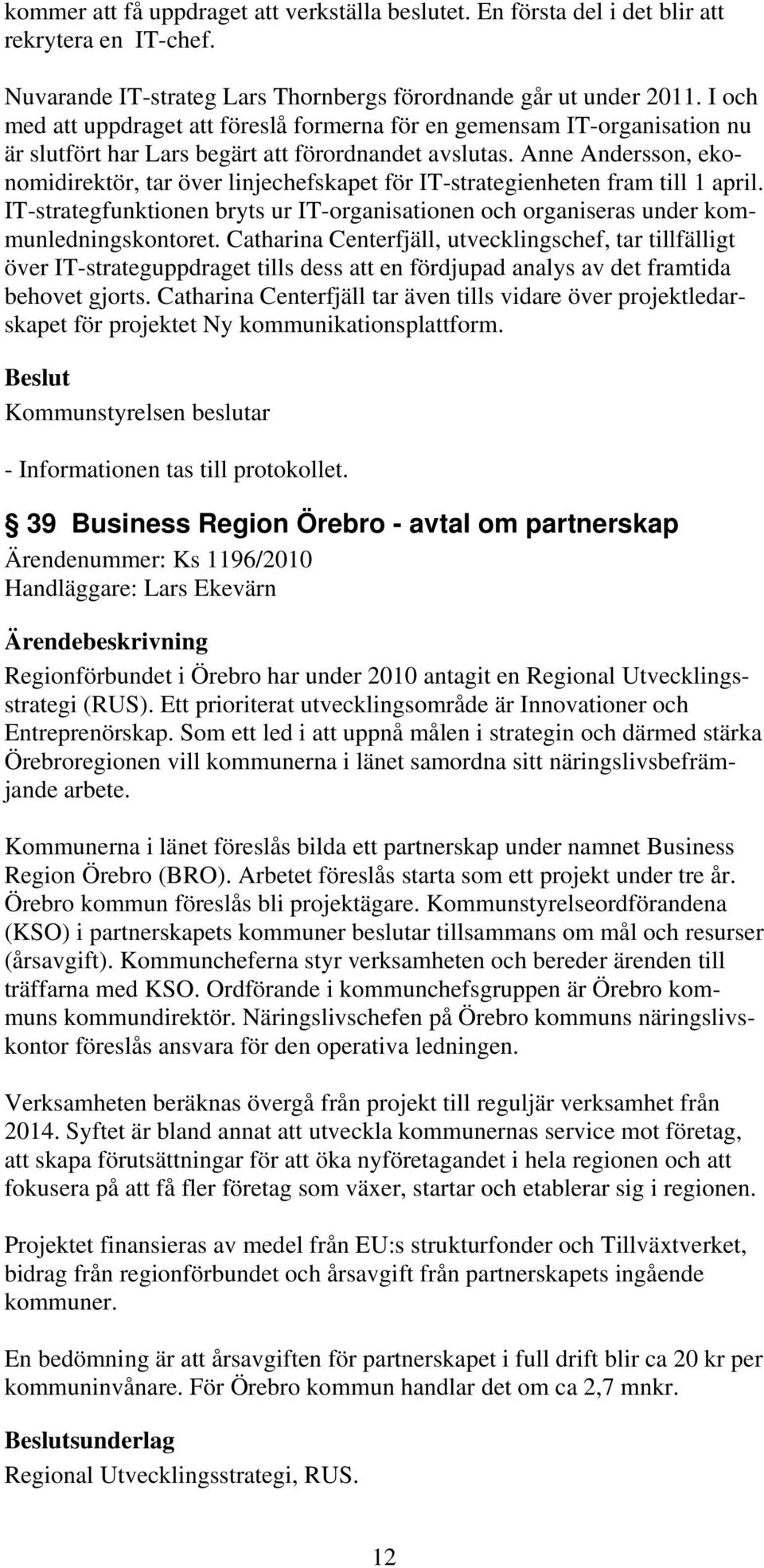 Anne Andersson, ekonomidirektör, tar över linjechefskapet för IT-strategienheten fram till 1 april. IT-strategfunktionen bryts ur IT-organisationen och organiseras under kommunledningskontoret.