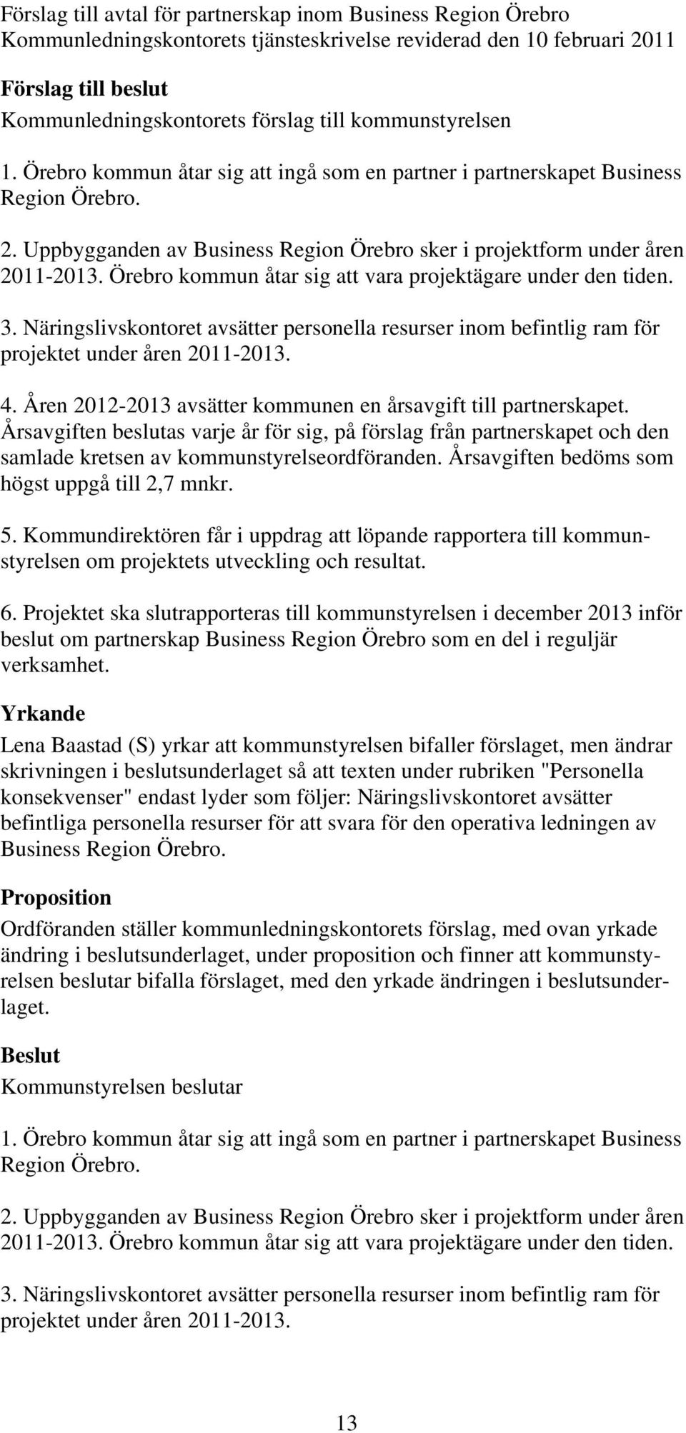 Örebro kommun åtar sig att vara projektägare under den tiden. 3. Näringslivskontoret avsätter personella resurser inom befintlig ram för projektet under åren 2011-2013. 4.