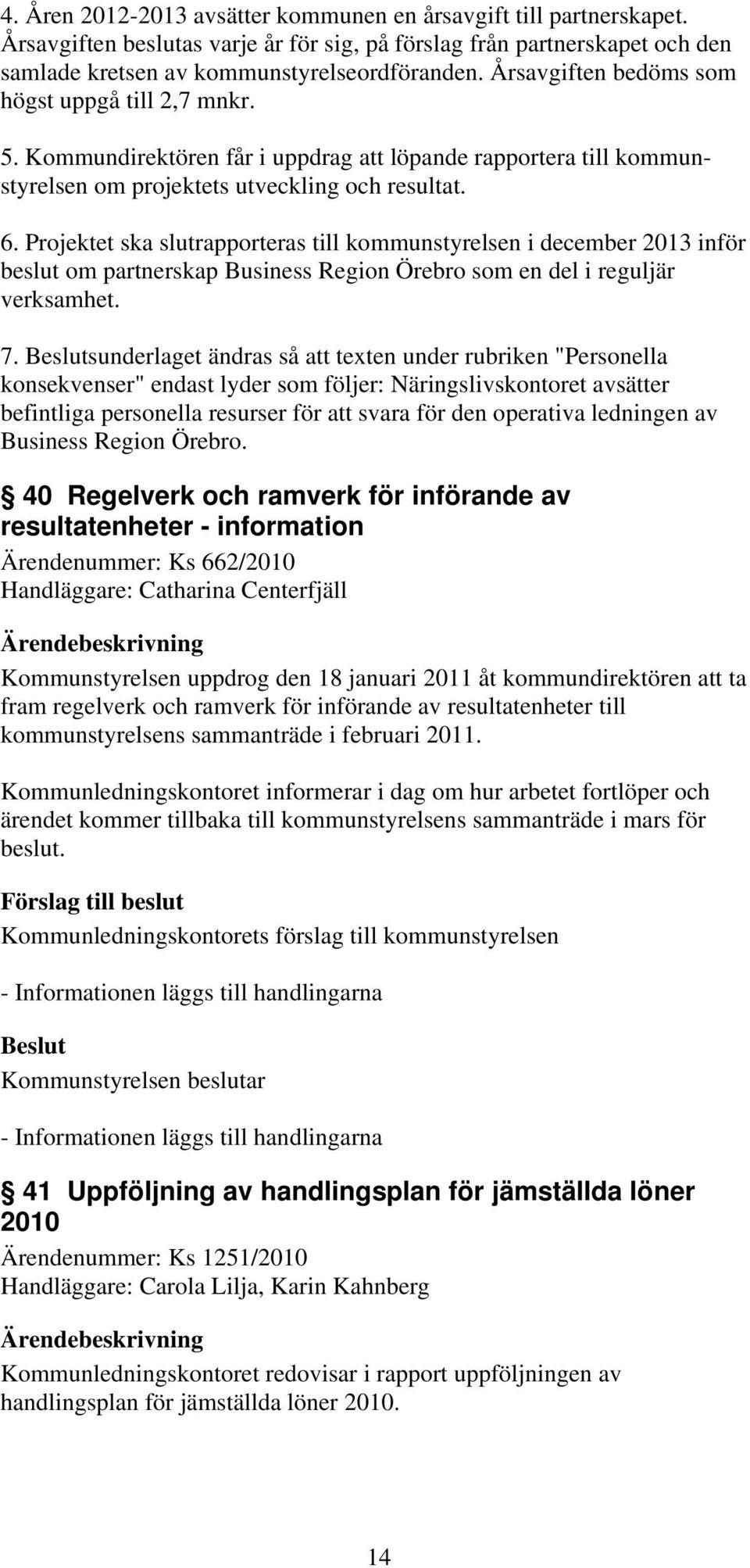 Projektet ska slutrapporteras till kommunstyrelsen i december 2013 inför beslut om partnerskap Business Region Örebro som en del i reguljär verksamhet. 7.