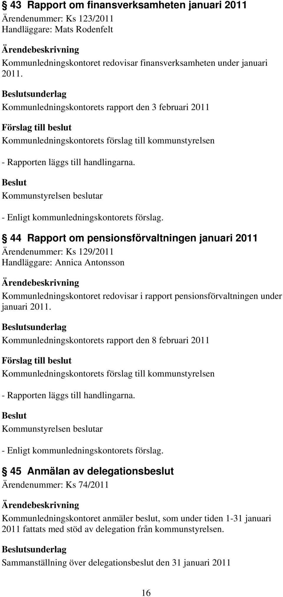 44 Rapport om pensionsförvaltningen januari 2011 Ärendenummer: Ks 129/2011 Handläggare: Annica Antonsson Kommunledningskontoret redovisar i rapport pensionsförvaltningen under januari 2011.