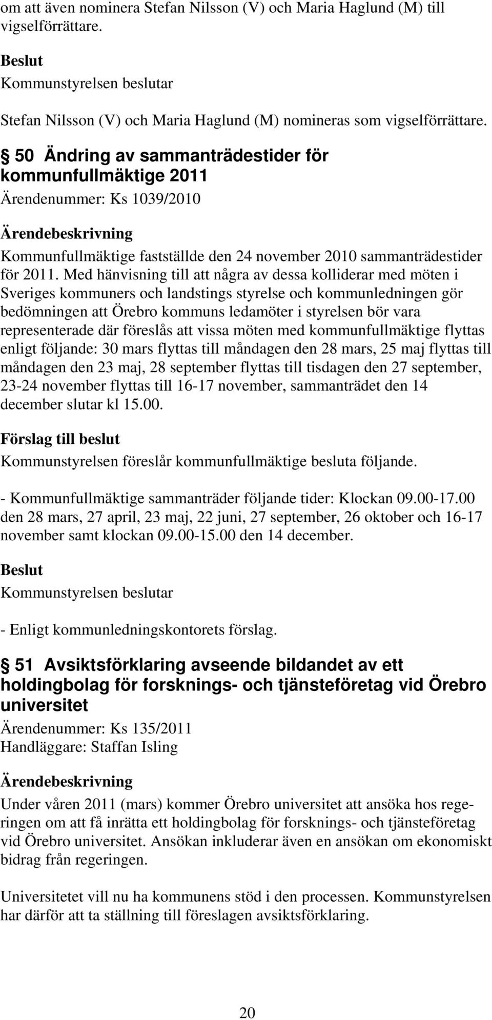 Med hänvisning till att några av dessa kolliderar med möten i Sveriges kommuners och landstings styrelse och kommunledningen gör bedömningen att Örebro kommuns ledamöter i styrelsen bör vara