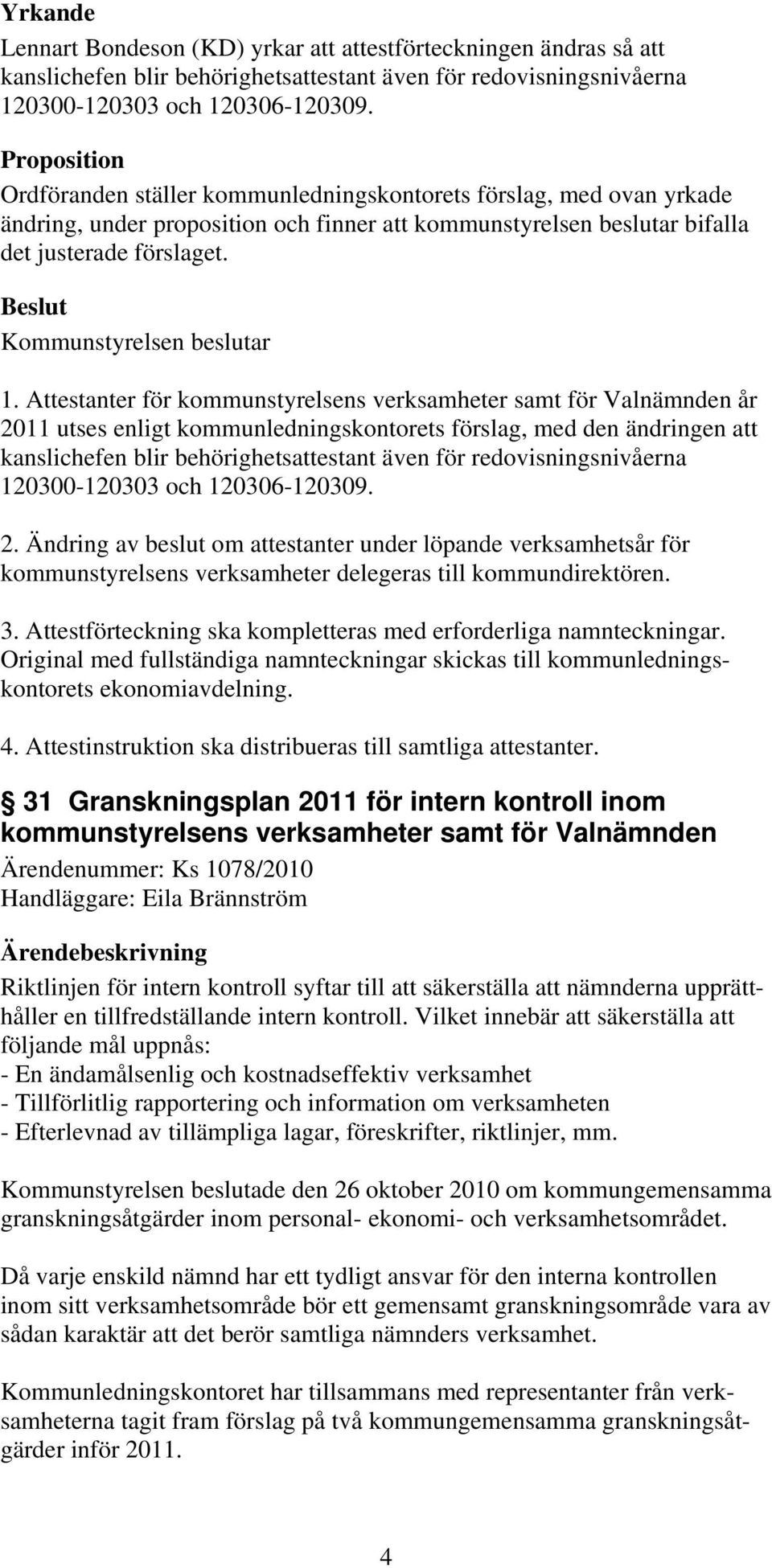 Attestanter för kommunstyrelsens verksamheter samt för Valnämnden år 2011 utses enligt kommunledningskontorets förslag, med den ändringen att kanslichefen blir behörighetsattestant även för