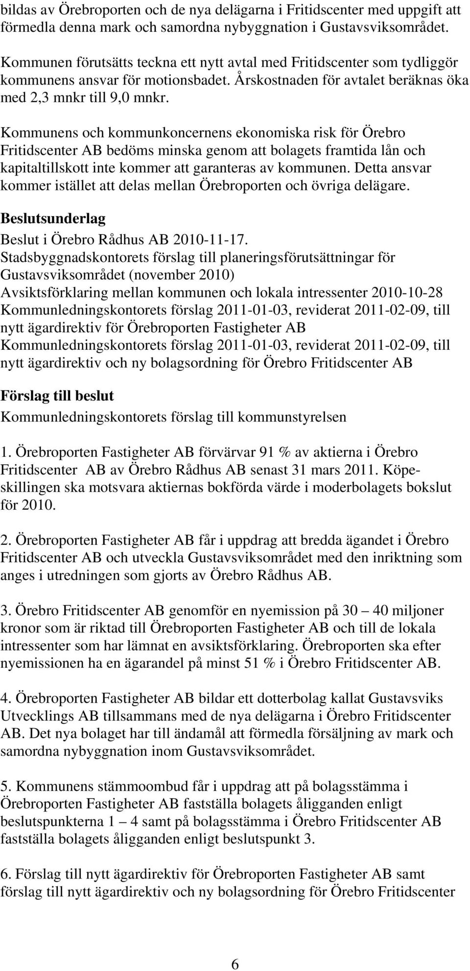 Kommunens och kommunkoncernens ekonomiska risk för Örebro Fritidscenter AB bedöms minska genom att bolagets framtida lån och kapitaltillskott inte kommer att garanteras av kommunen.