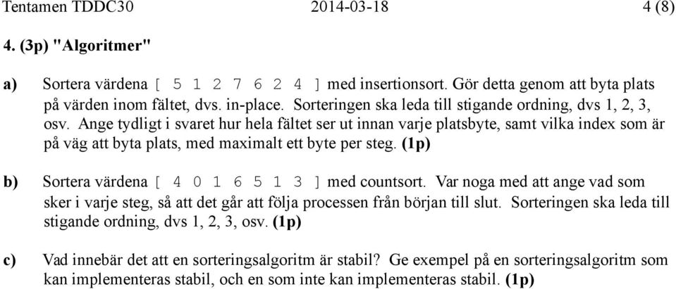 Ange tydligt i svaret hur hela fältet ser ut innan varje platsbyte, samt vilka index som är på väg att byta plats, med maximalt ett byte per steg.