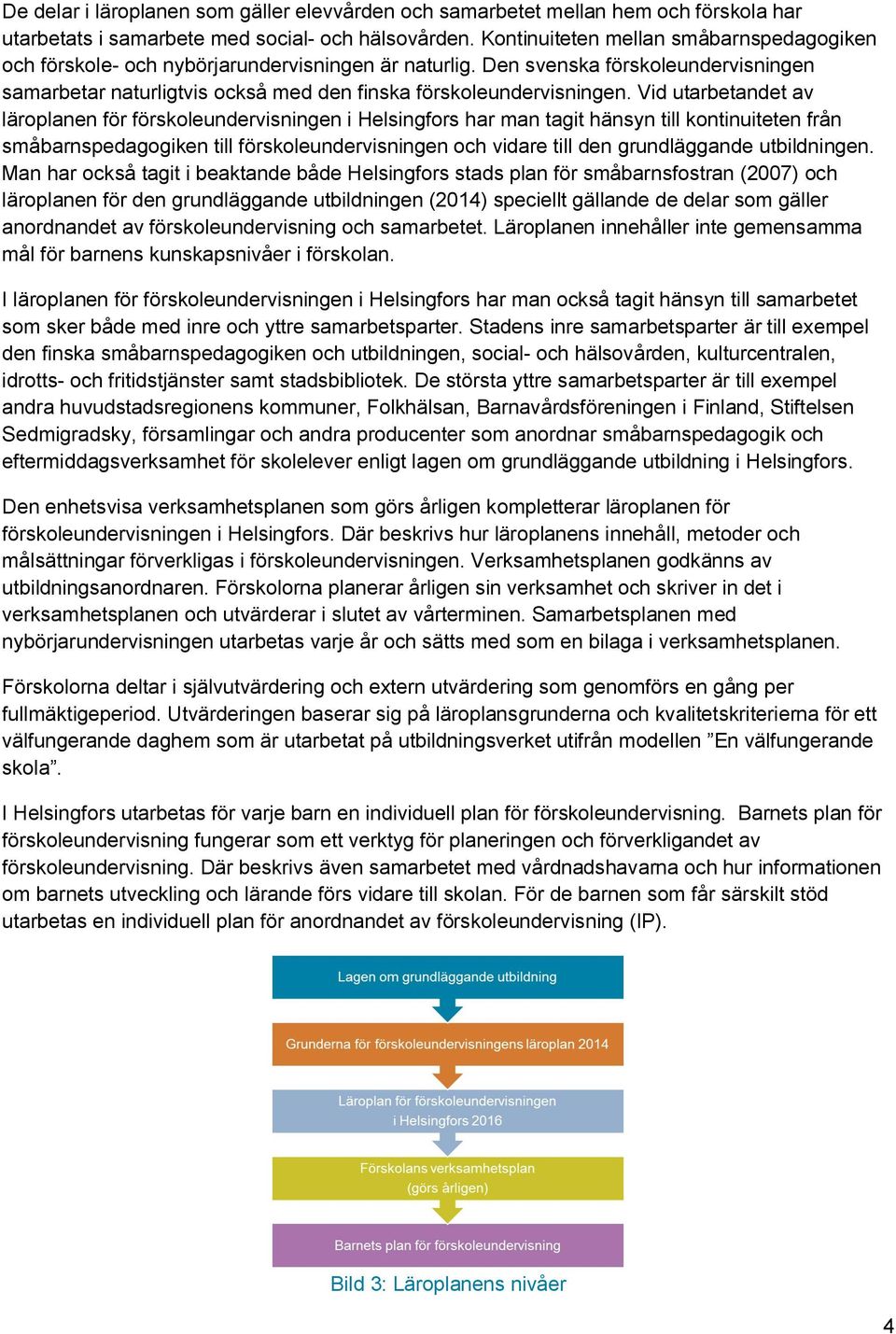 Vid utarbetandet av läroplanen för förskoleundervisningen i Helsingfors har man tagit hänsyn till kontinuiteten från småbarnspedagogiken till förskoleundervisningen och vidare till den grundläggande