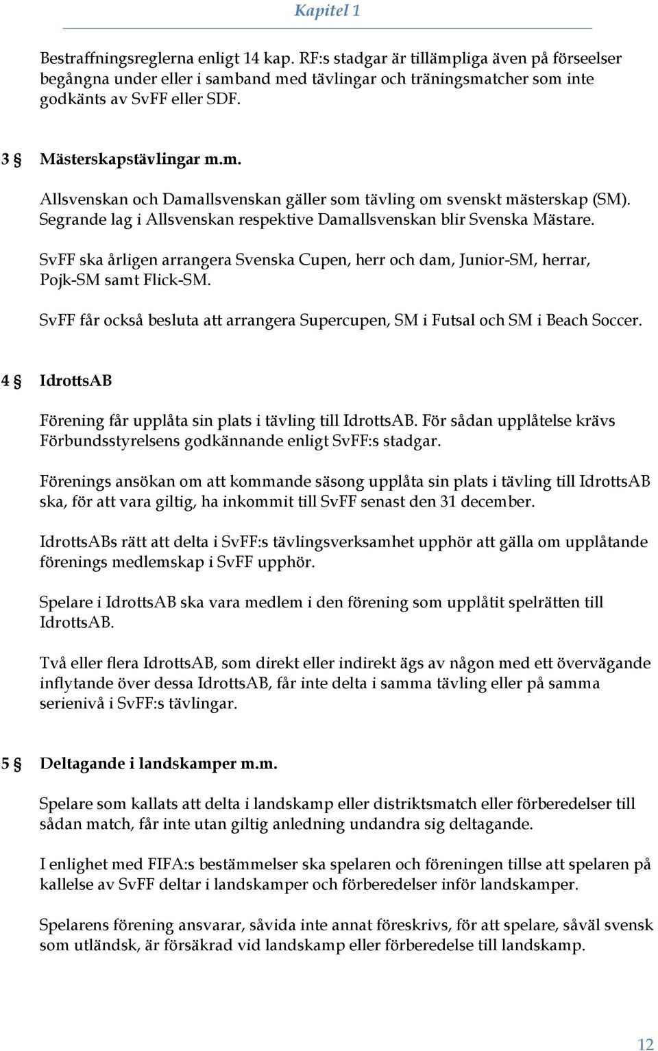 SvFF ska årligen arrangera Svenska Cupen, herr och dam, Junior-SM, herrar, Pojk-SM samt Flick-SM. SvFF får också besluta att arrangera Supercupen, SM i Futsal och SM i Beach Soccer.