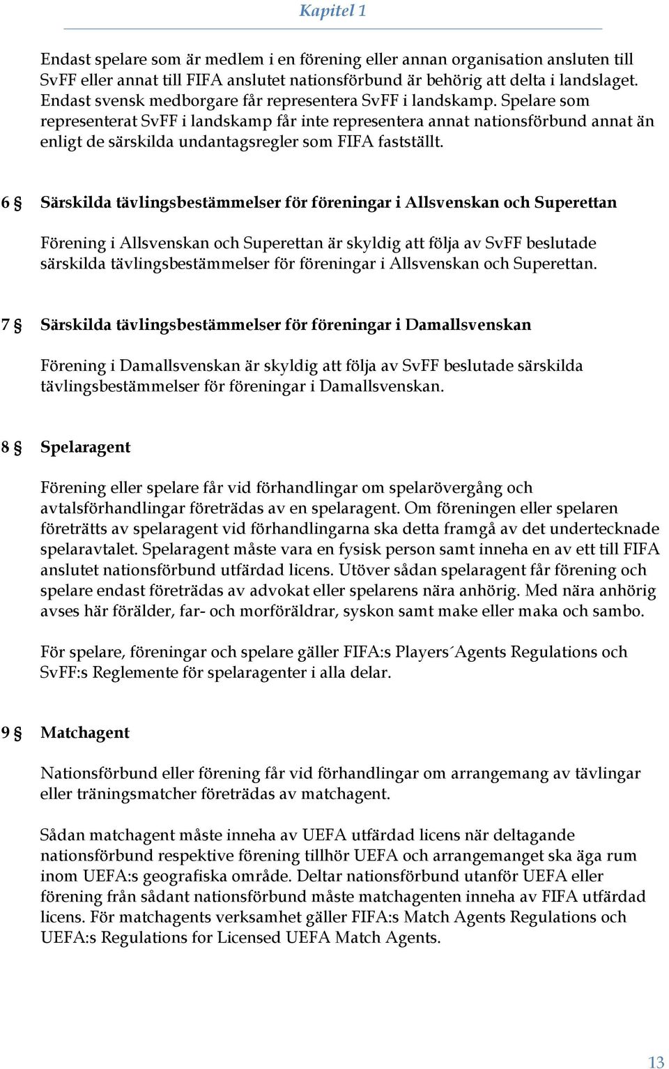 Spelare som representerat SvFF i landskamp får inte representera annat nationsförbund annat än enligt de särskilda undantagsregler som FIFA fastställt.