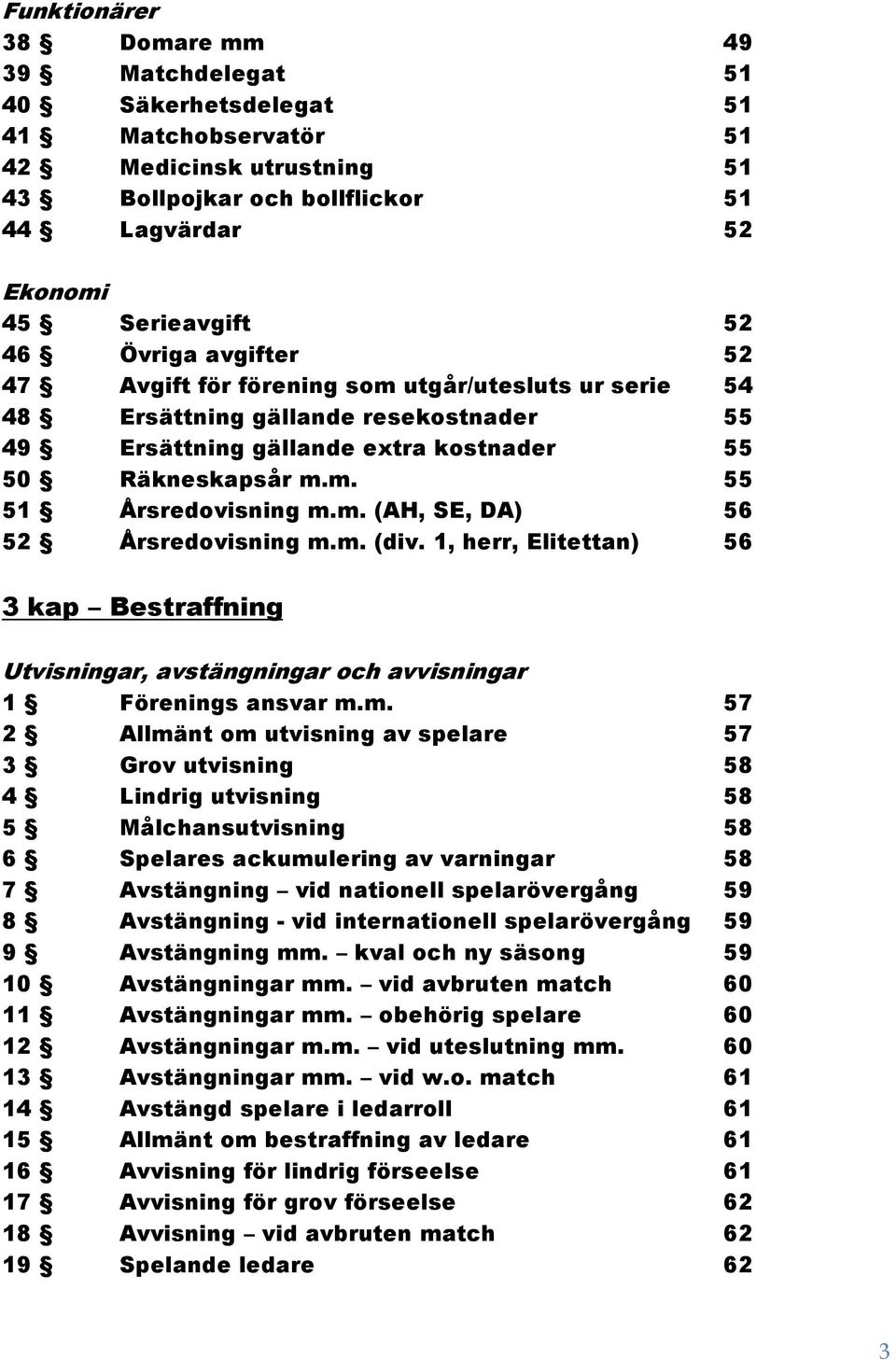 m. (AH, SE, DA) 56 52 Årsredovisning m.m. (div. 1, herr, Elitettan) 56 3 kap Bestraffning Utvisningar, avstängningar och avvisningar 1 Förenings ansvar m.m. 57 2 Allmänt om utvisning av spelare 57 3