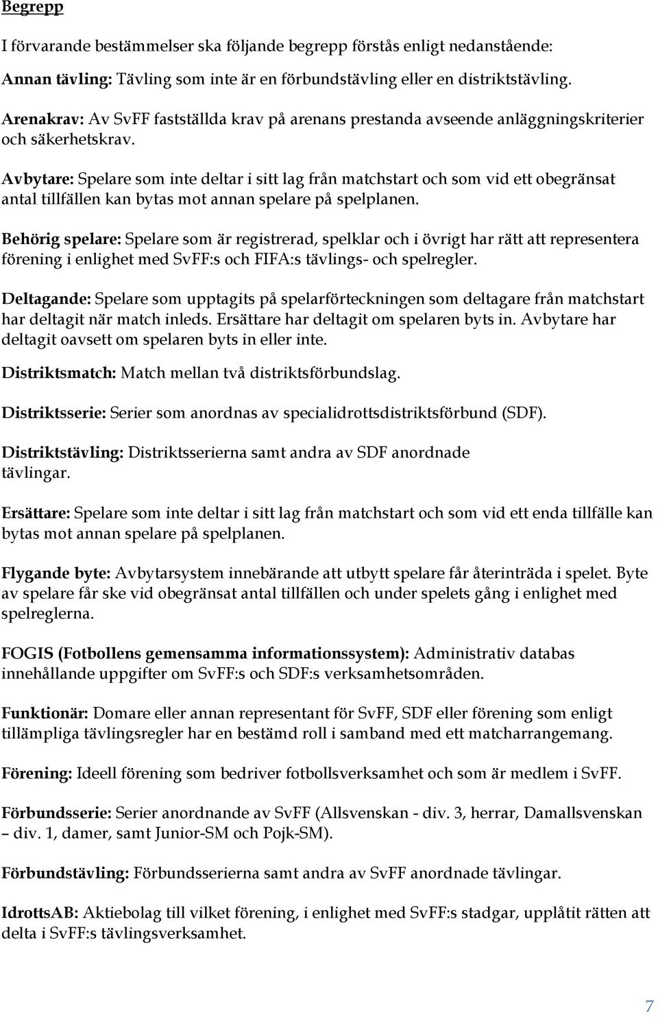 Avbytare: Spelare som inte deltar i sitt lag från matchstart och som vid ett obegränsat antal tillfällen kan bytas mot annan spelare på spelplanen.