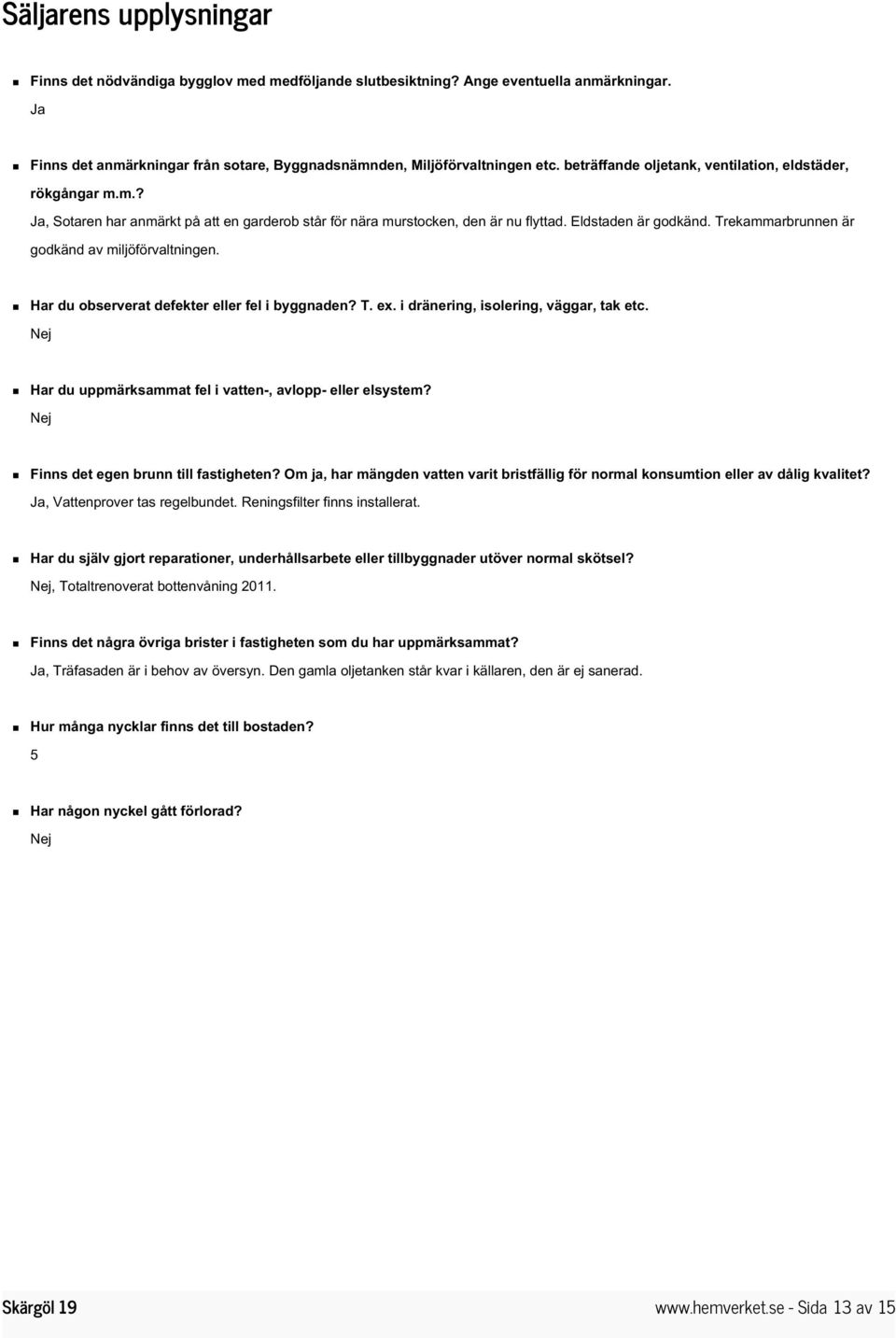 Trekammarbrunnen är godkänd av miljöförvaltningen. Har du observerat defekter eller fel i byggnaden? T. ex. i dränering, isolering, väggar, tak etc.