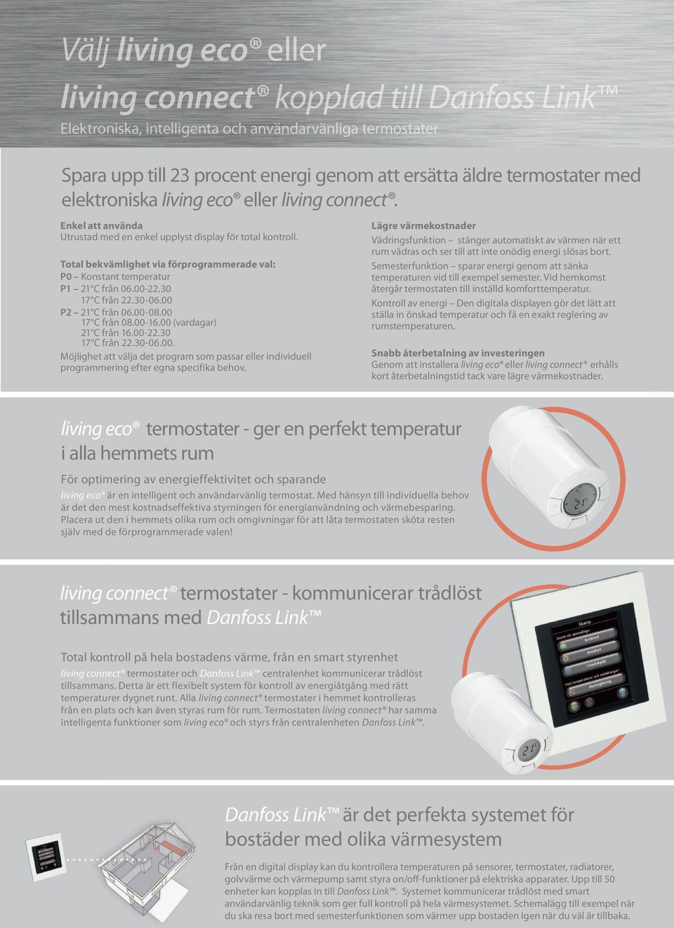 Total bekvämlighet via förprogrammerade val: P0 Konstant temperatur P1 21 C från 06.00-22.30 17 C från 22.30-06.00 P2 21 C från 06.00-08.00 17 C från 08.00-16.00 (vardagar) 21 C från 16.00-22.30 17 C från 22.30-06.00. Möjlighet att välja det program som passar eller individuell programmering efter egna specifika behov.