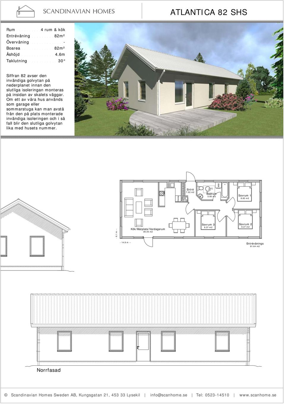 Om ett av våra hus används som garage eller sommarstuga kan man avstå från den på plats monterade invändiga isoleringen och i så fall blir den