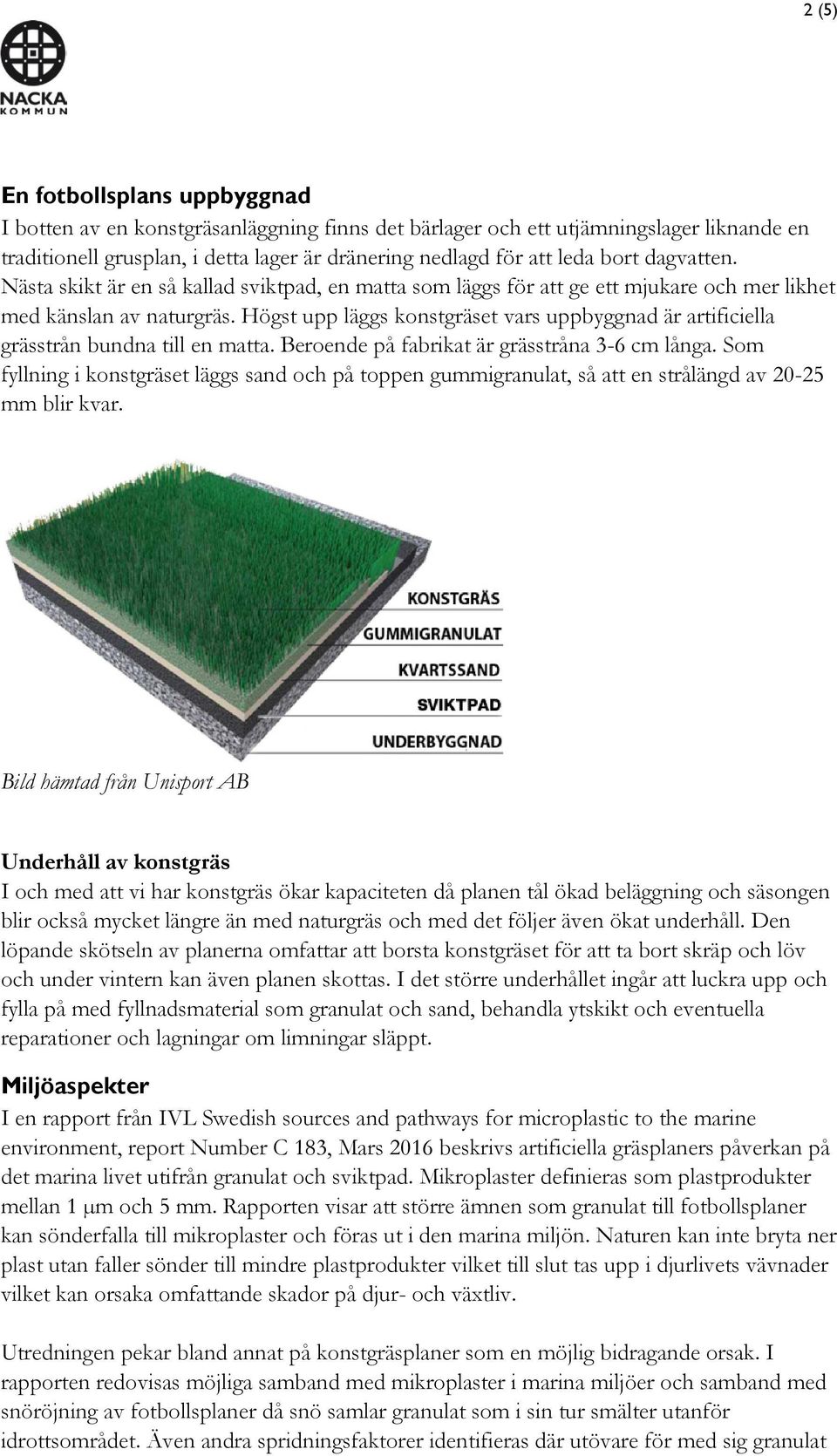 Högst upp läggs konstgräset vars uppbyggnad är artificiella grässtrån bundna till en matta. Beroende på fabrikat är grässtråna 3-6 cm långa.