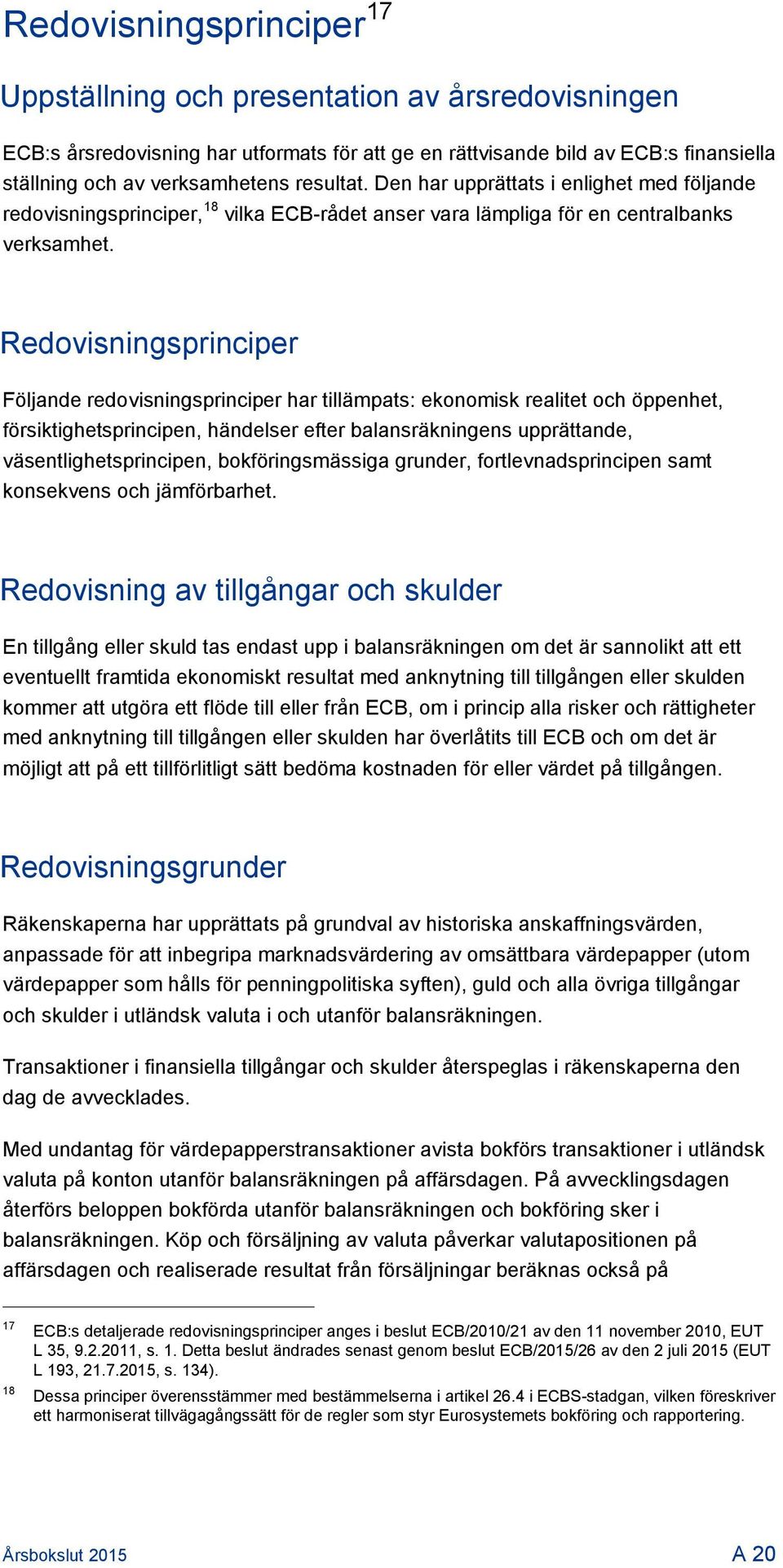 Redovisningsprinciper Följande redovisningsprinciper har tillämpats: ekonomisk realitet och öppenhet, försiktighetsprincipen, händelser efter balansräkningens upprättande, väsentlighetsprincipen,