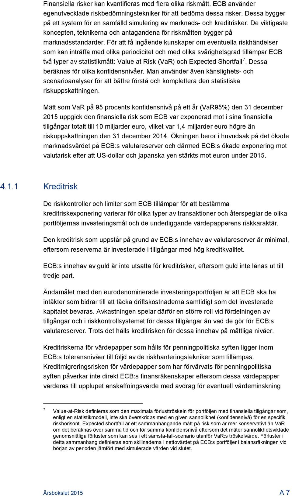 För att få ingående kunskaper om eventuella riskhändelser som kan inträffa med olika periodicitet och med olika svårighetsgrad tillämpar ECB två typer av statistikmått: Value at Risk (VaR) och