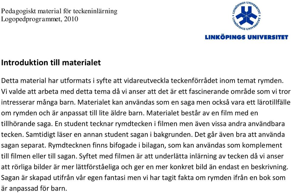 Materialet kan användas som en saga men också vara ett lärotillfälle om rymden och är anpassat till lite äldre barn. Materialet består av en film med en tillhörande saga.