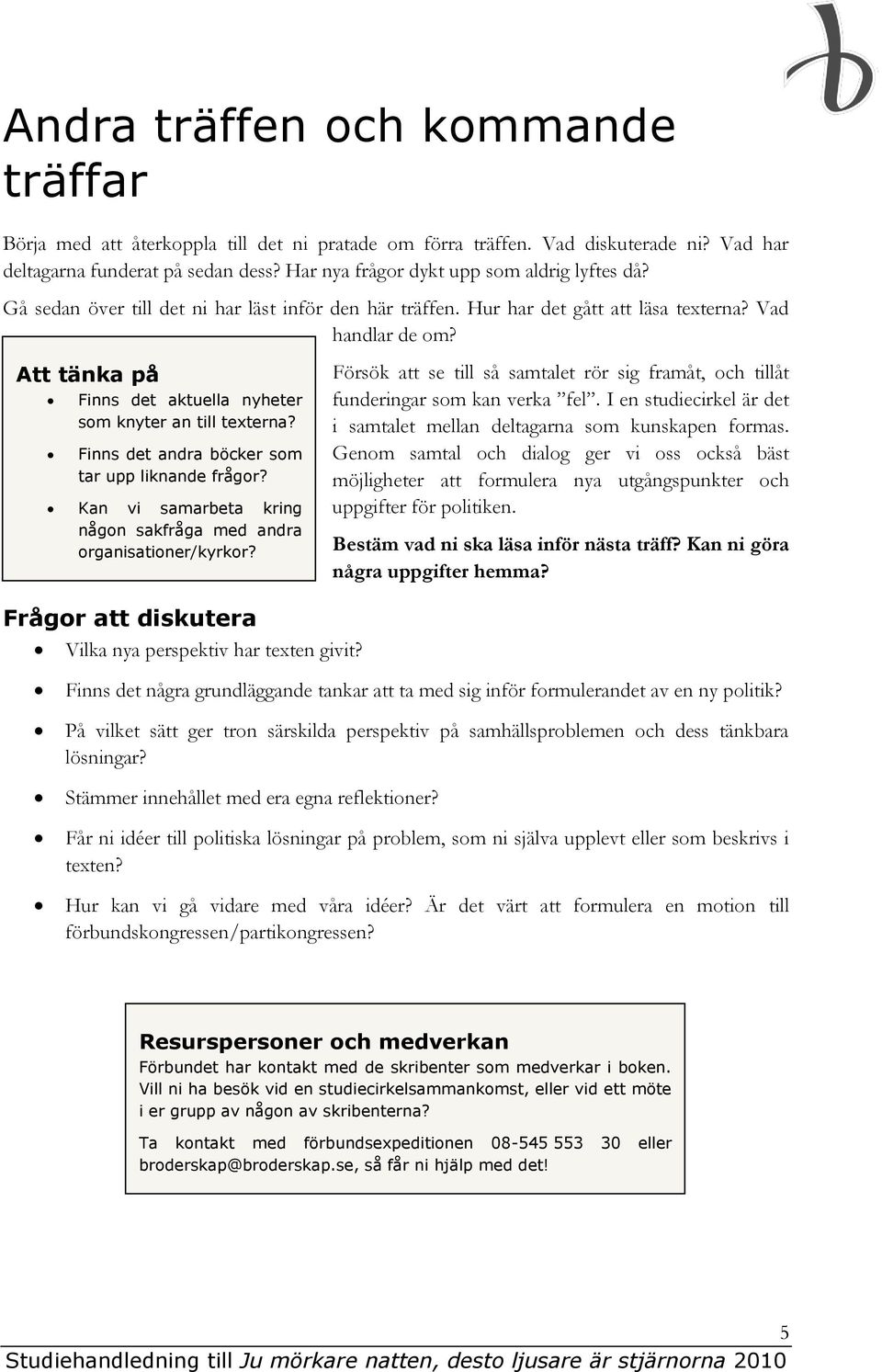 Att tänka på Finns det aktuella nyheter som knyter an till texterna? Finns det andra böcker som tar upp liknande frågor? Kan vi samarbeta kring någon sakfråga med andra organisationer/kyrkor?