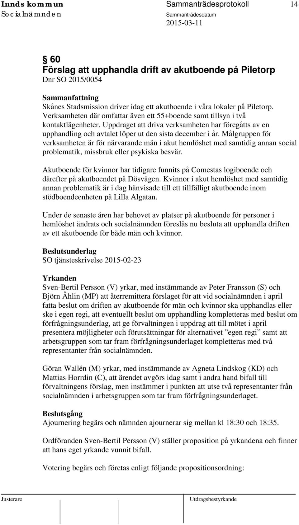 Målgruppen för verksamheten är för närvarande män i akut hemlöshet med samtidig annan social problematik, missbruk eller psykiska besvär.