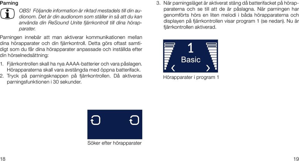 Detta görs oftast samtidigt som du får dina hörapparater anpassade och inställda efter din hörselnedsättning: 1. Fjärrkontrollen skall ha nya AAAA-batterier och vara påslagen.