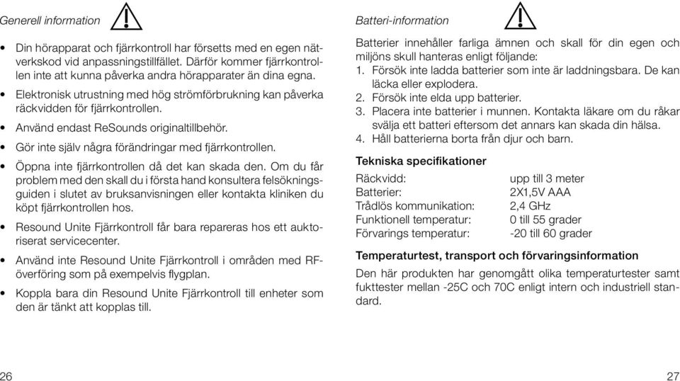 Använd endast ReSounds originaltillbehör. Gör inte själv några förändringar med fjärrkontrollen. Öppna inte fjärrkontrollen då det kan skada den.