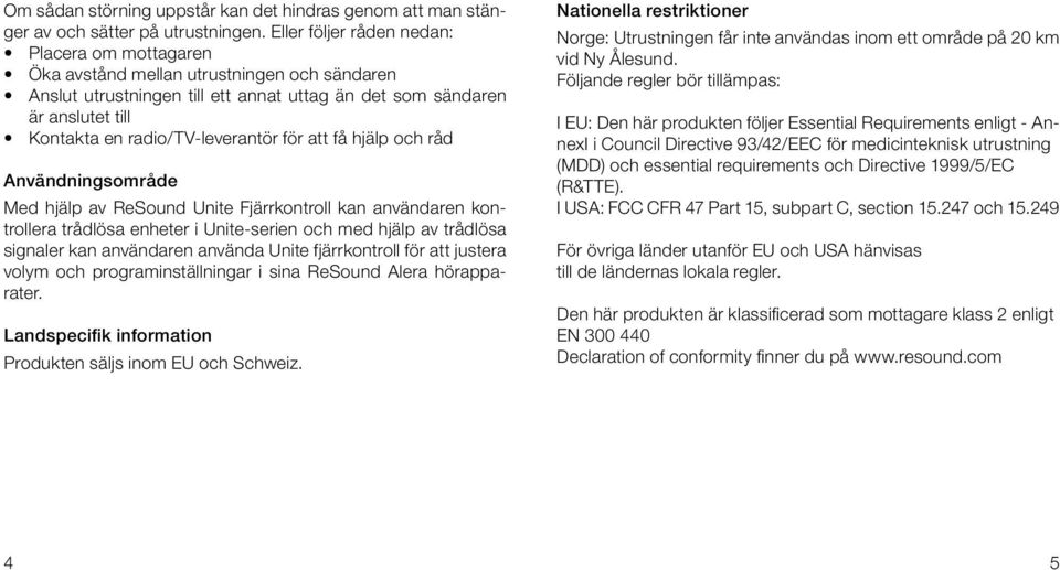 radio/tv-leverantör för att få hjälp och råd Användningsområde Med hjälp av ReSound Unite Fjärrkontroll kan användaren kontrollera trådlösa enheter i Unite-serien och med hjälp av trådlösa signaler