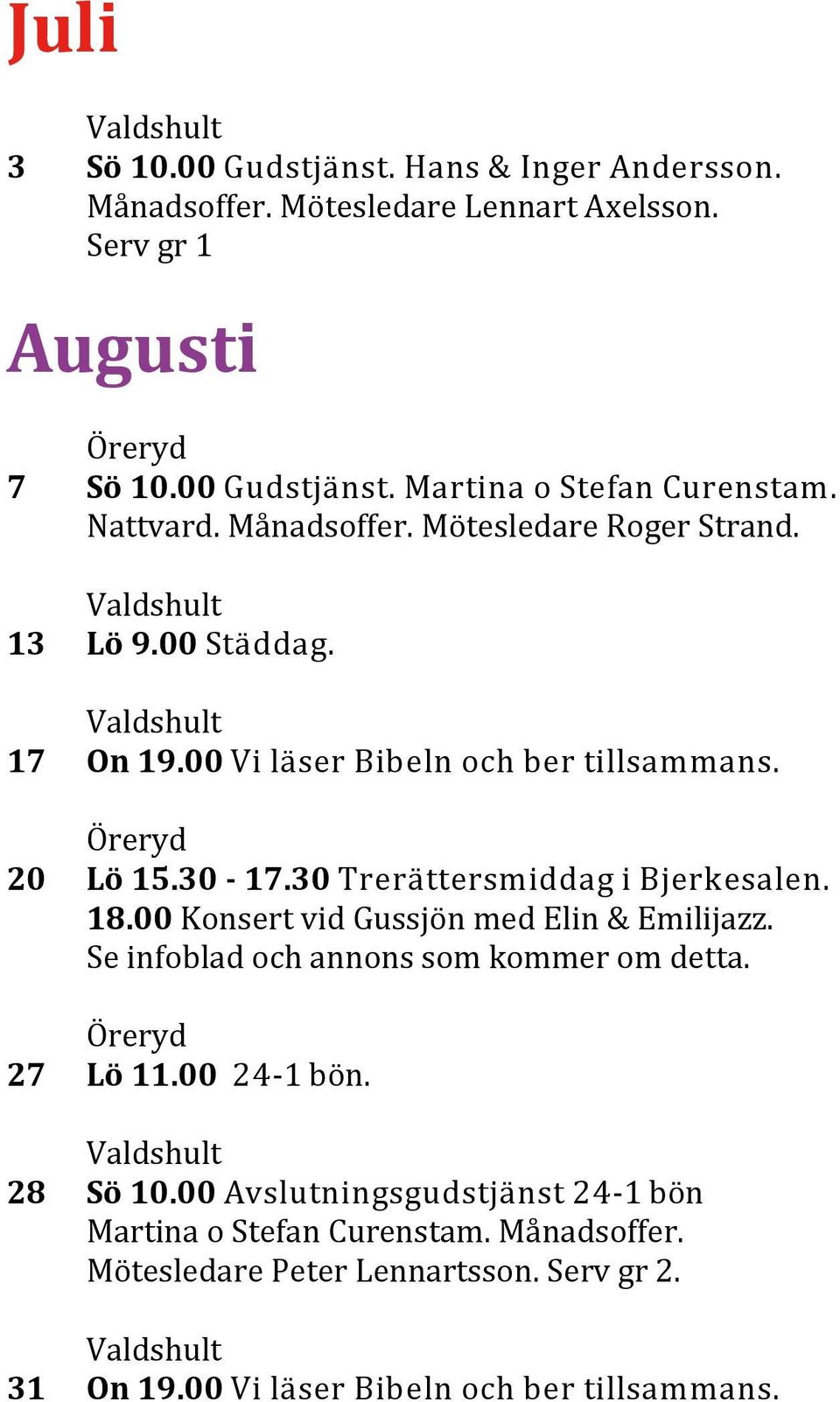 30 Trerättersmiddag i Bjerkesalen. 18.00 Konsert vid Gussjo n med Elin & Emilijazz. Se infoblad och annons som kommer om detta. 27 Lö 11.00 24-1 bo n.