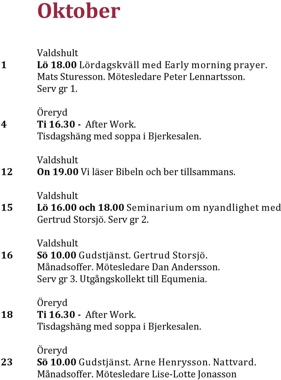 00 Seminarium om nyandlighet med Gertrud Storsjo. Serv gr 2. 16 Sö 10.00 Gudstjänst. Gertrud Storsjö. Ma nadsoffer.