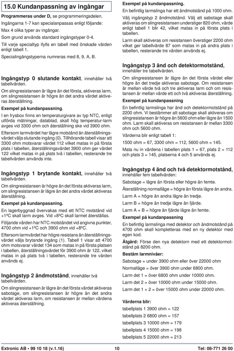 Ingångstyp 0 slutande kontakt, innehåller två tabellvärden. Om slingresistansen är lägre än det första, aktiveras larm, om slingresistansen är högre än det andra värdet aktiveras återställning.