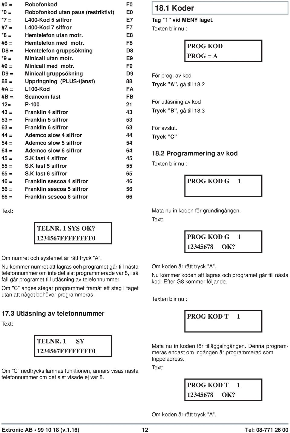 F9 D9 = Minicall gruppsökning D9 88 = Uppringning (PLUS-tjänst) 88 #A = L100-Kod FA #B = Scancom fast FB 12= P-100 21 43 = Franklin 4 siffror 43 53 = Franklin 5 siffror 53 63 = Franklin 6 siffror 63