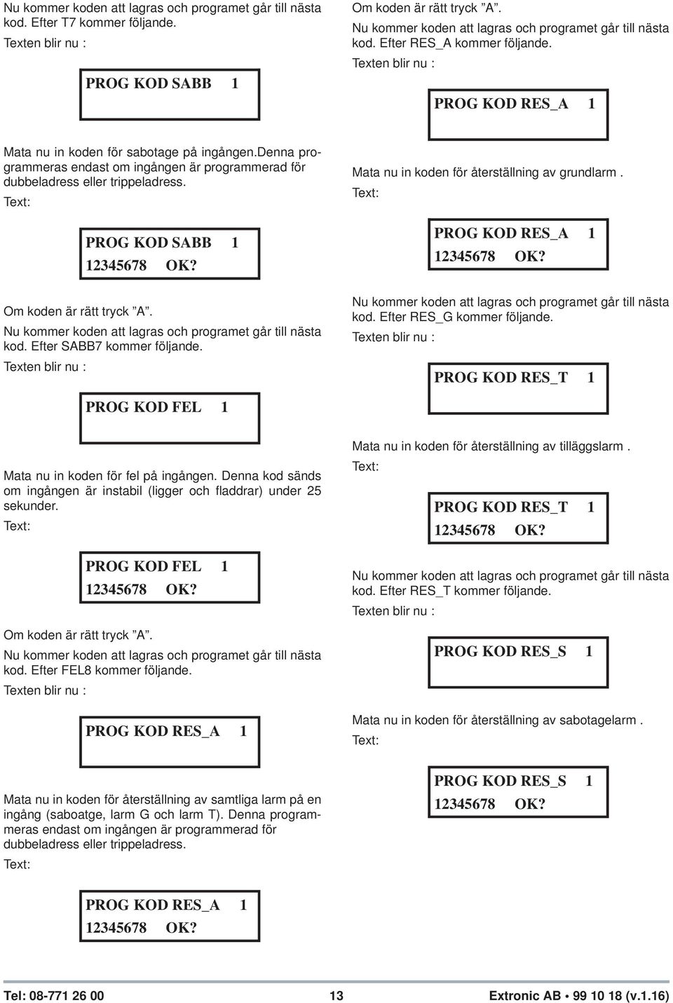 PROG KOD SABB 1 12345678 OK? Om koden är rätt tryck A. Nu kommer koden att lagras och programet går till nästa kod. Efter SABB7 kommer följande. Mata nu in koden för återställning av grundlarm.