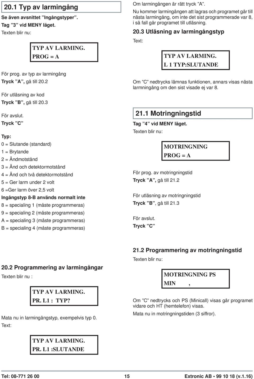 används normalt inte 8 = specialing 1 (måste programmeras) 9 = specialing 2 (måste programmeras) A = specialing 3 (måste programmeras) B = specialing 4 (måste programmeras) Om larmingången är rätt