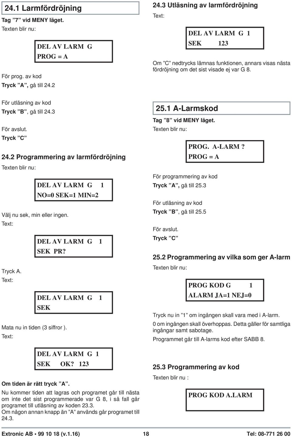 3 För avslut. Tryck C 24.2 Programmering av larmfördröjning Välj nu sek, min eller ingen. Tryck A. Mata nu in tiden (3 siffror ). DEL AV LARM G 1 NO=0 SEK=1 MIN=2 DEL AV LARM G 1 SEK PR?