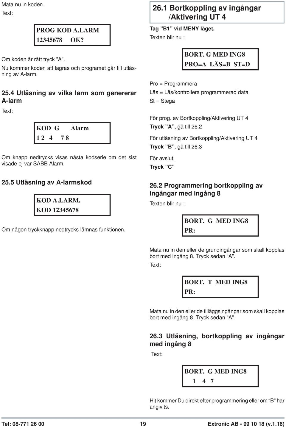 KOD 12345678 Om någon tryckknapp nedtrycks lämnas funktionen. 26.1 Bortkoppling av ingångar /Aktivering UT 4 Tag B1 vid MENY läget. BORT.