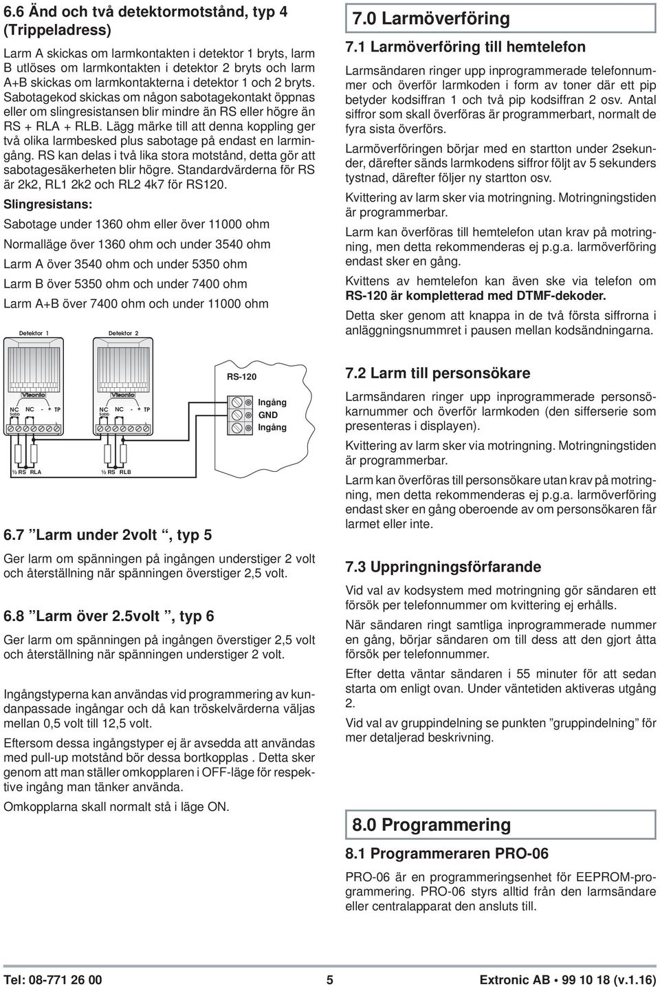 Lägg märke till att denna koppling ger två olika larmbesked plus sabotage på endast en larmingång. RS kan delas i två lika stora motstånd, detta gör att sabotagesäkerheten blir högre.