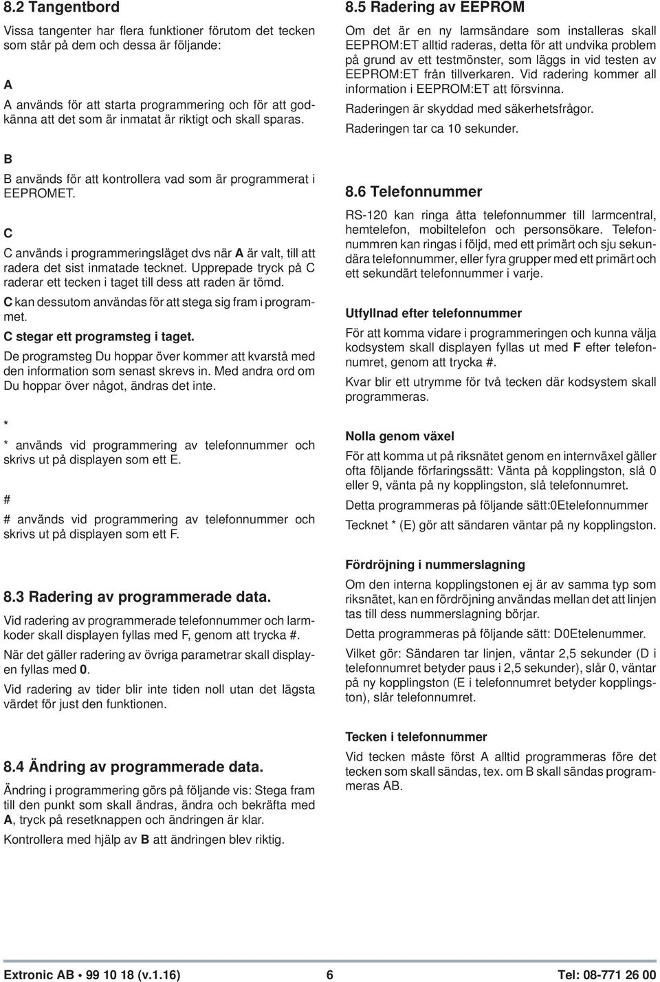 Upprepade tryck på C raderar ett tecken i taget till dess att raden är tömd. C kan dessutom användas för att stega sig fram i programmet. C stegar ett programsteg i taget.