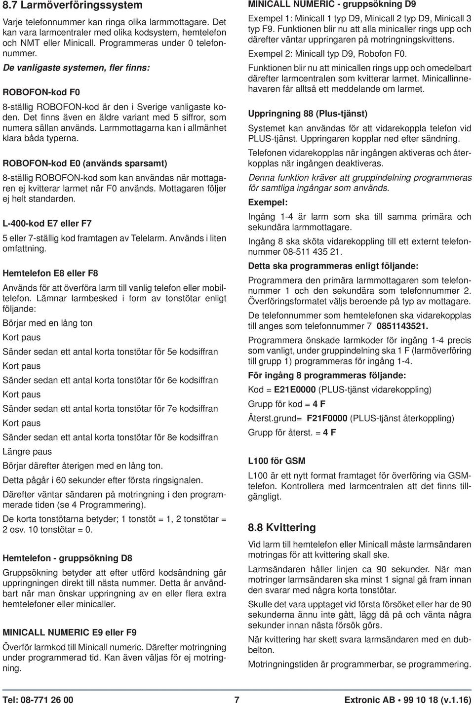 Larmmottagarna kan i allmänhet klara båda typerna. ROBOFON-kod E0 (används sparsamt) 8-ställig ROBOFON-kod som kan användas när mottagaren ej kvitterar larmet när F0 används.