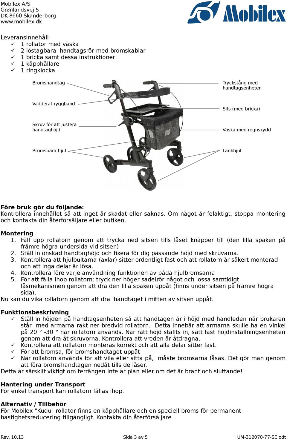 Om något är felaktigt, stoppa montering och kontakta din återförsäljare eller butiken. Montering 1.