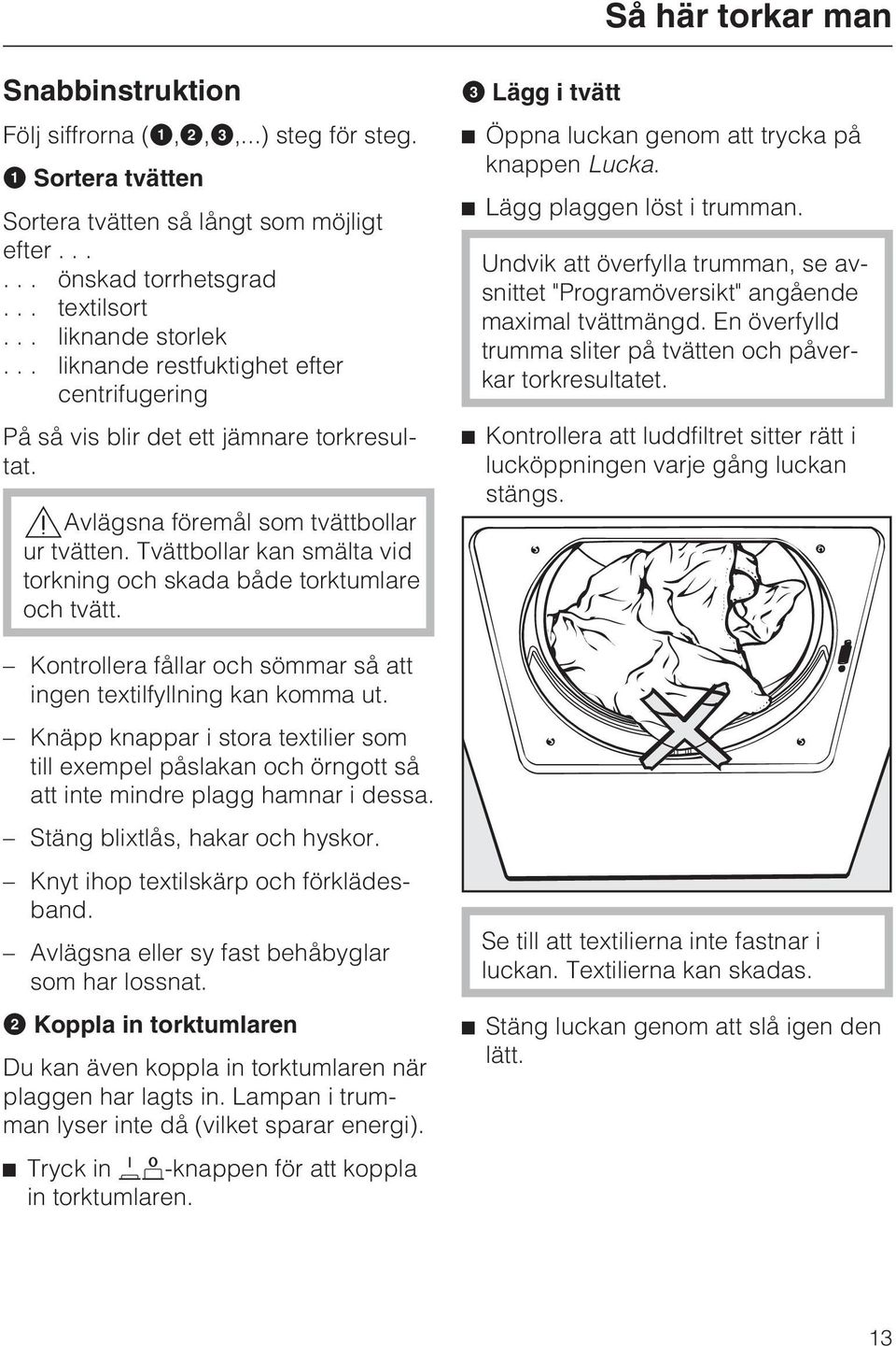 Tvättbollar kan smälta vid torkning och skada både torktumlare och tvätt. Kontrollera fållar och sömmar så att ingen textilfyllning kan komma ut.