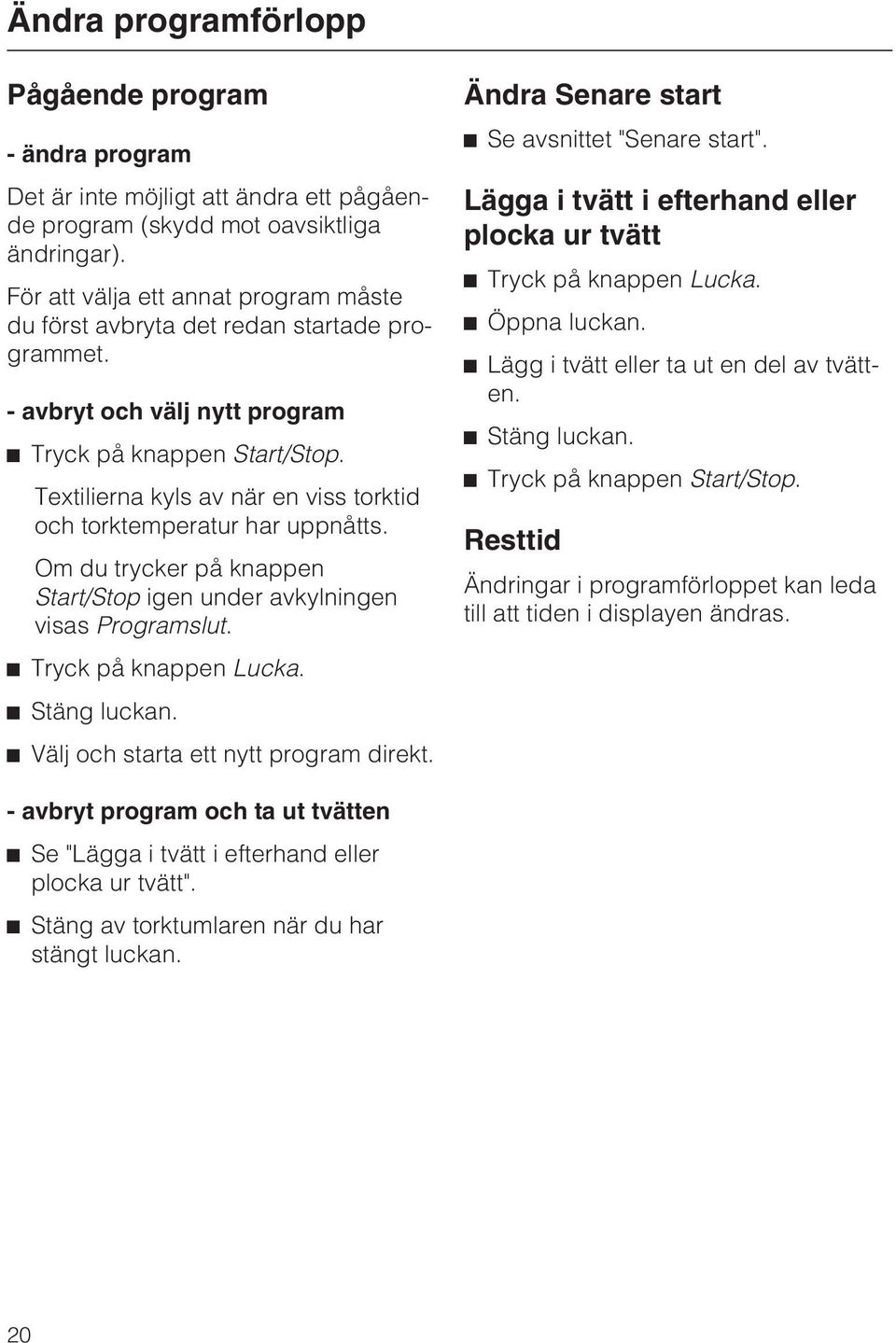 Textilierna kyls av när en viss torktid och torktemperatur har uppnåtts. Om du trycker på knappen Start/Stop igen under avkylningen visas Programslut. Tryck på knappen Lucka. Stäng luckan.