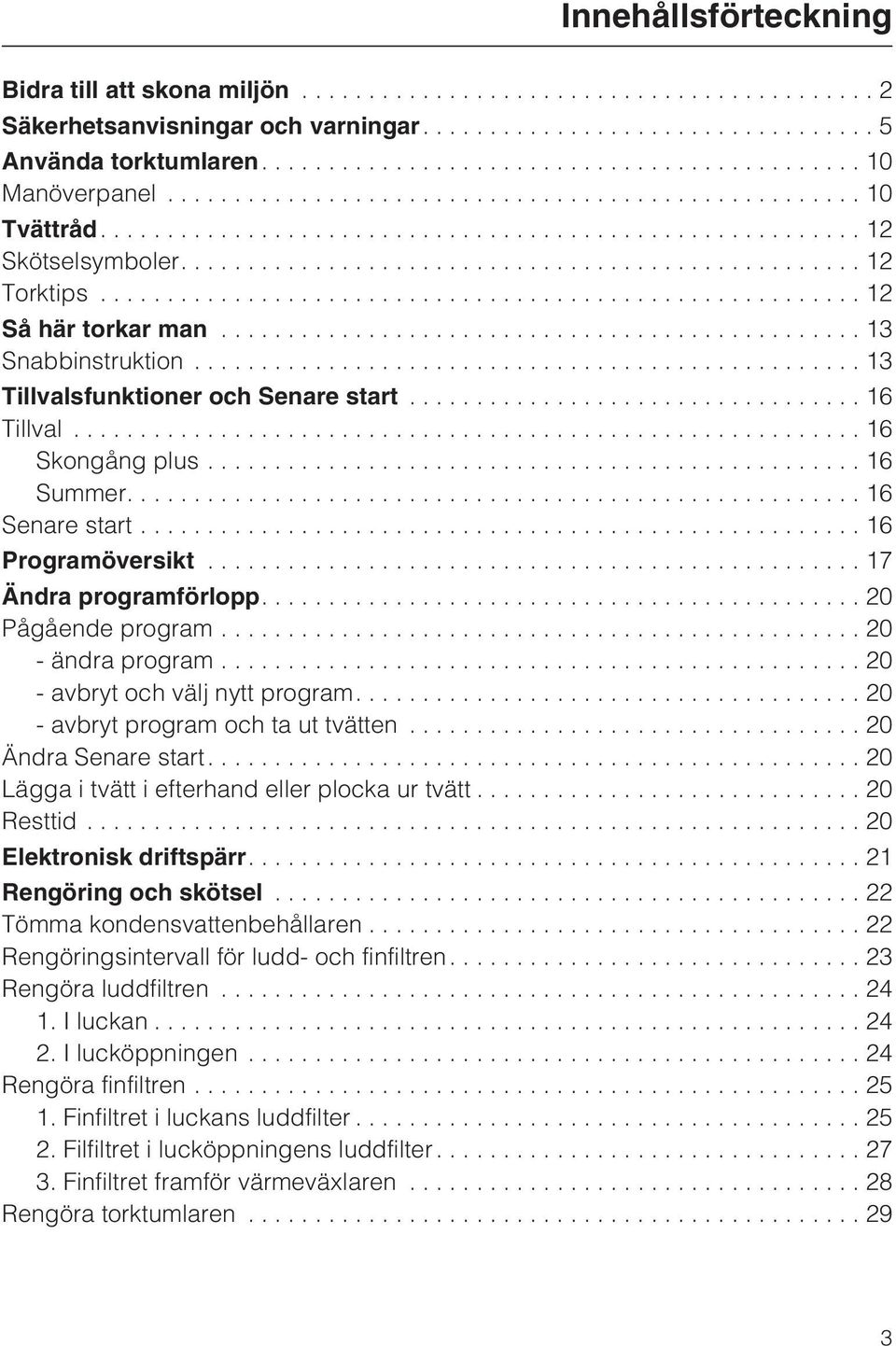 ...20 Pågående program...20 - ändra program...20 - avbryt och välj nytt program....20 - avbryt program och ta ut tvätten...20 Ändra Senare start....20 Lägga i tvätt i efterhand eller plocka ur tvätt.