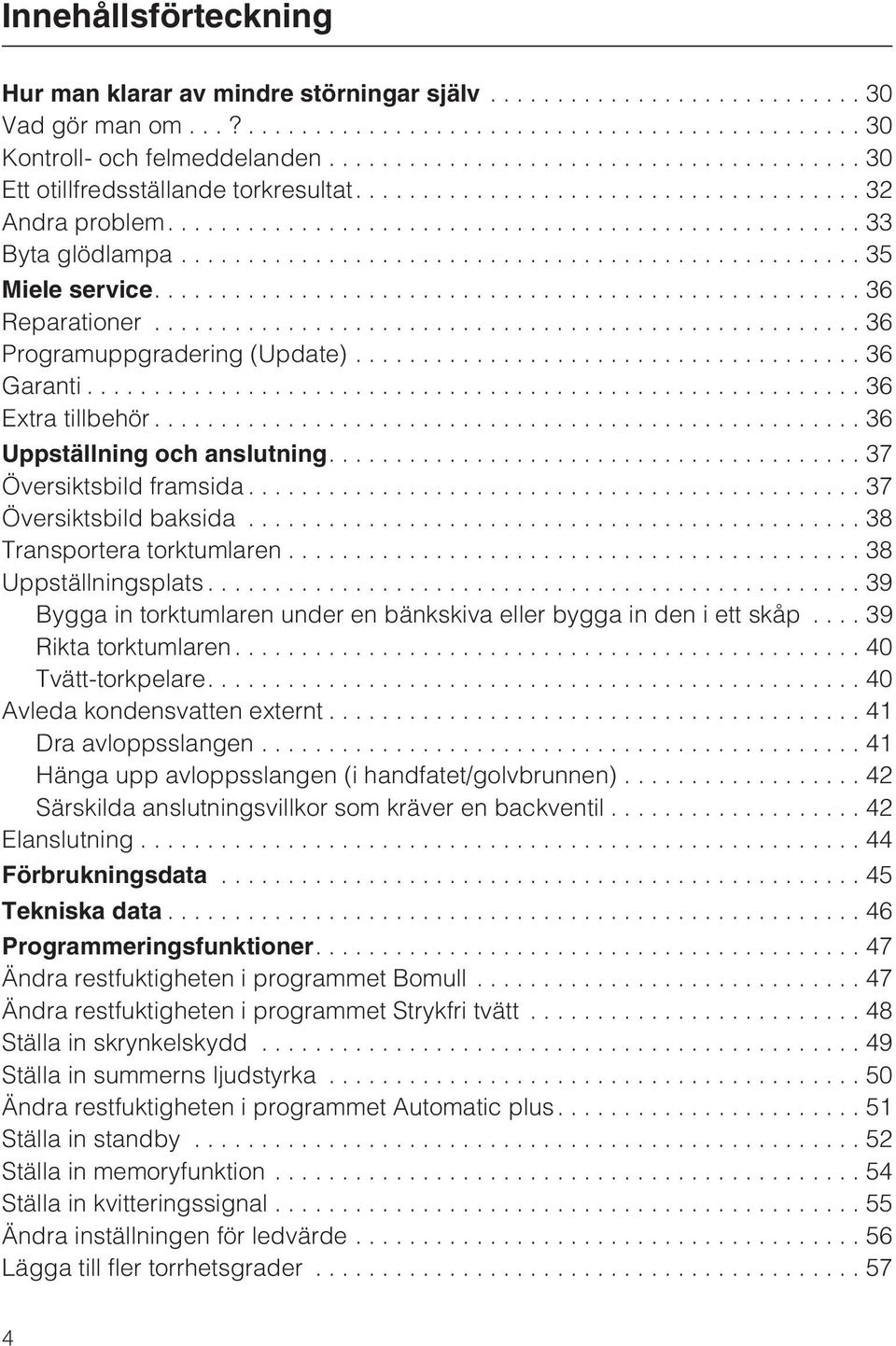 ..38 Transportera torktumlaren...38 Uppställningsplats...39 Bygga in torktumlaren under en bänkskiva eller bygga in den i ett skåp...39 Rikta torktumlaren...40 Tvätt-torkpelare.