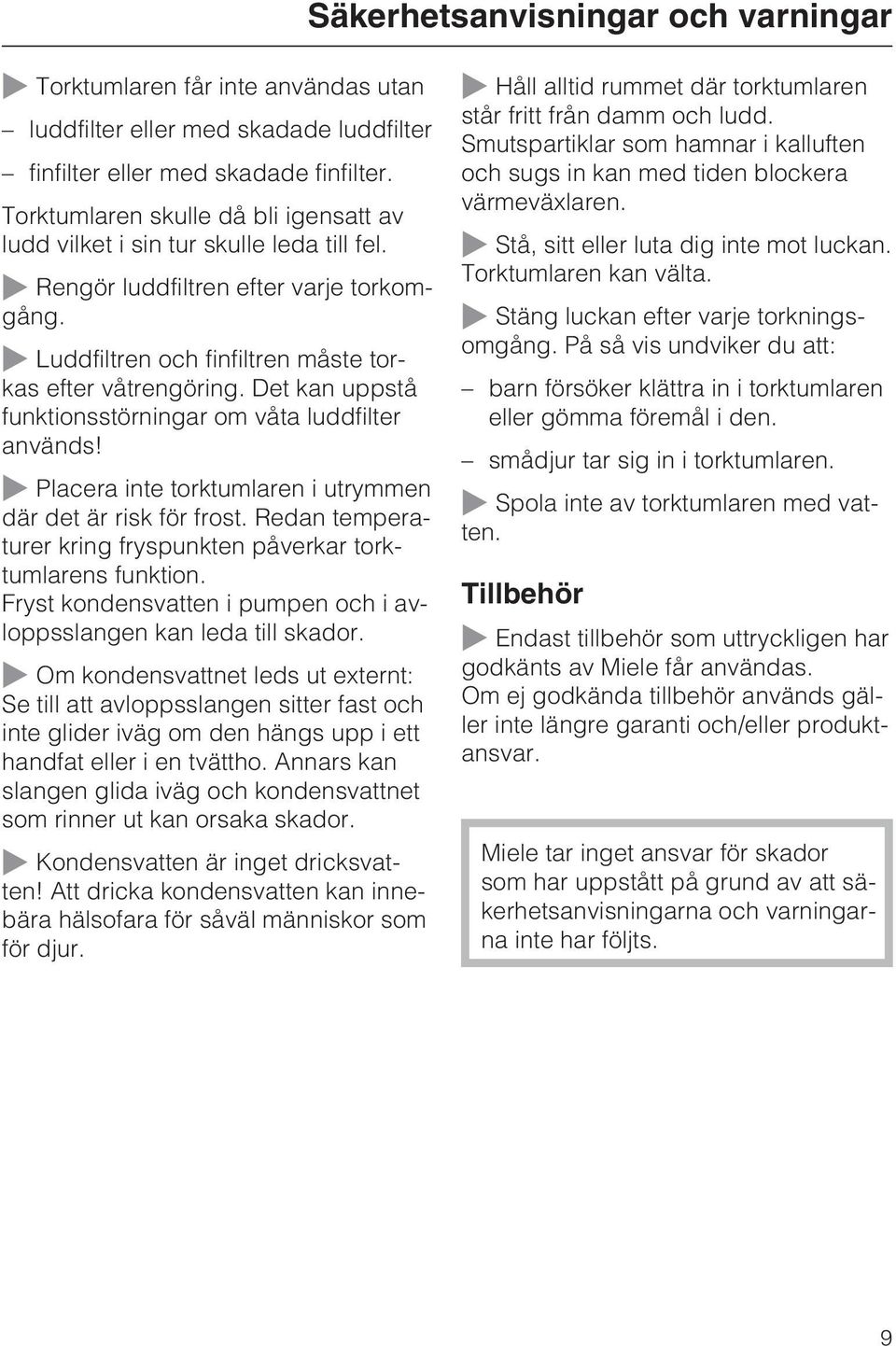 Det kan uppstå funktionsstörningar om våta luddfilter används! Placera inte torktumlaren i utrymmen där det är risk för frost. Redan temperaturer kring fryspunkten påverkar torktumlarens funktion.