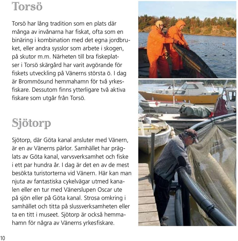 Samhället har präglats av Göta kanal, varvsverksamhet och fiske i ett par hundra år. I dag är det en av de mest besökta turistorterna vid Vänern.