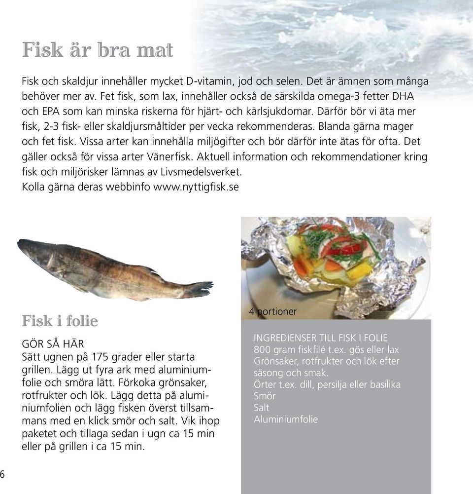 Därför bör vi äta mer fisk, 2-3 fisk- eller skaldjursmåltider per vecka rekommenderas. Blanda gärna mager och fet fisk. Vissa arter kan innehålla miljögifter och bör därför inte ätas för ofta.