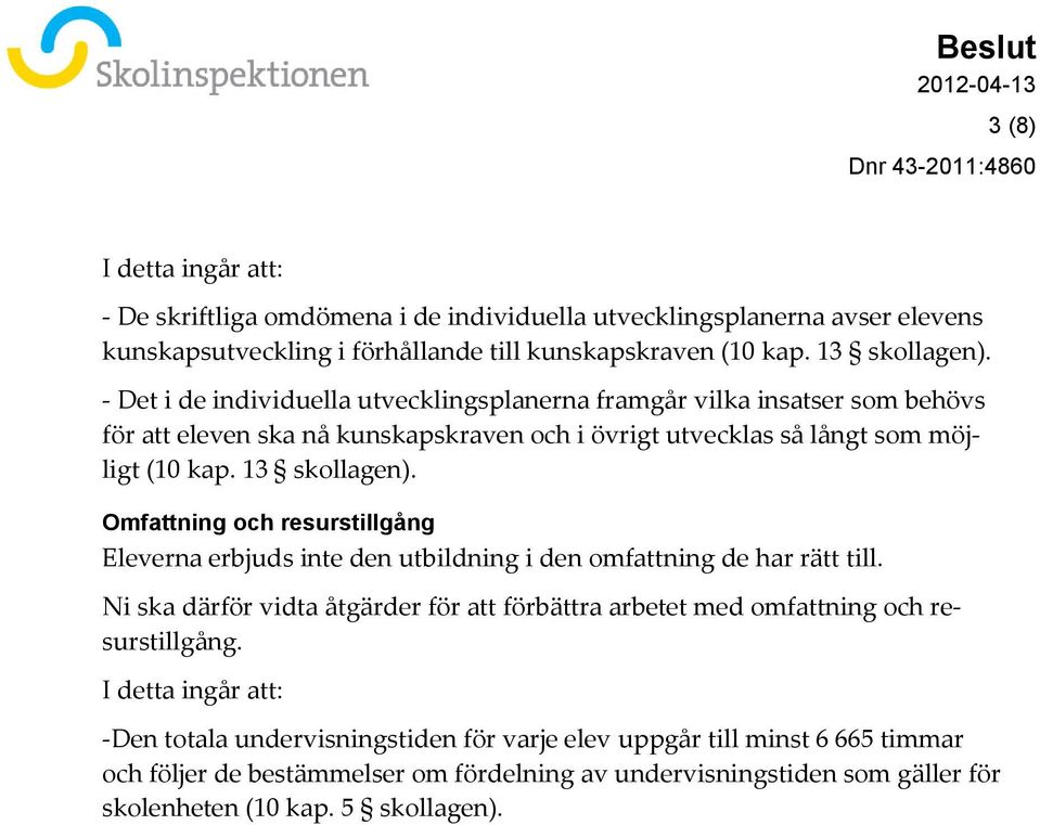 Omfattning och resurstillgång Eleverna erbjuds inte den utbildning i den omfattning de har rätt till. Ni ska därför vidta åtgärder för att förbättra arbetet med omfattning och resurstillgång.