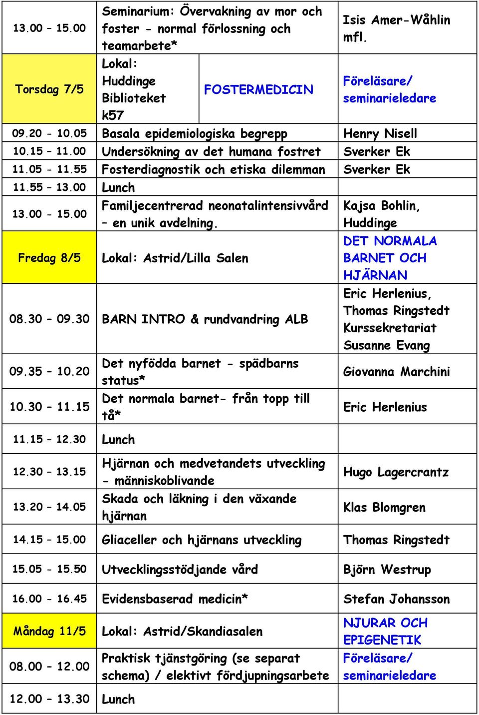 00 Fredag 8/5 Familjecentrerad neonatalintensivvård en unik avdelning. Lokal: Astrid/Lilla Salen 08.30 09.30 BARN INTRO & rundvandring ALB 09.35 10.20 10.30 11.15 11.15 12.