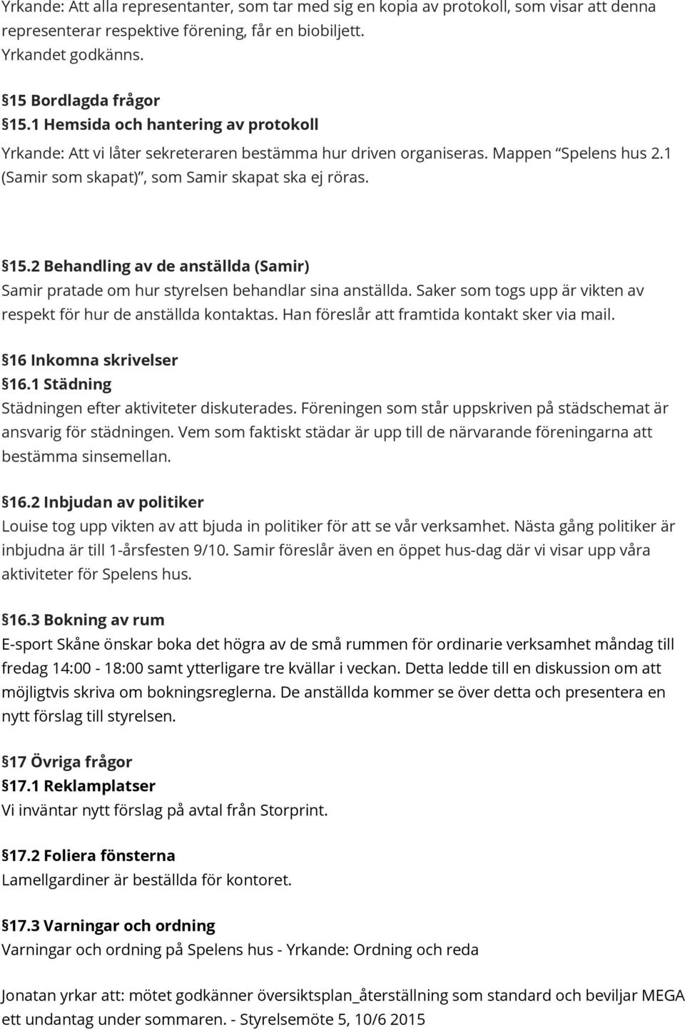 2 Behandling av de anställda (Samir) Samir pratade om hur styrelsen behandlar sina anställda. Saker som togs upp är vikten av respekt för hur de anställda kontaktas.