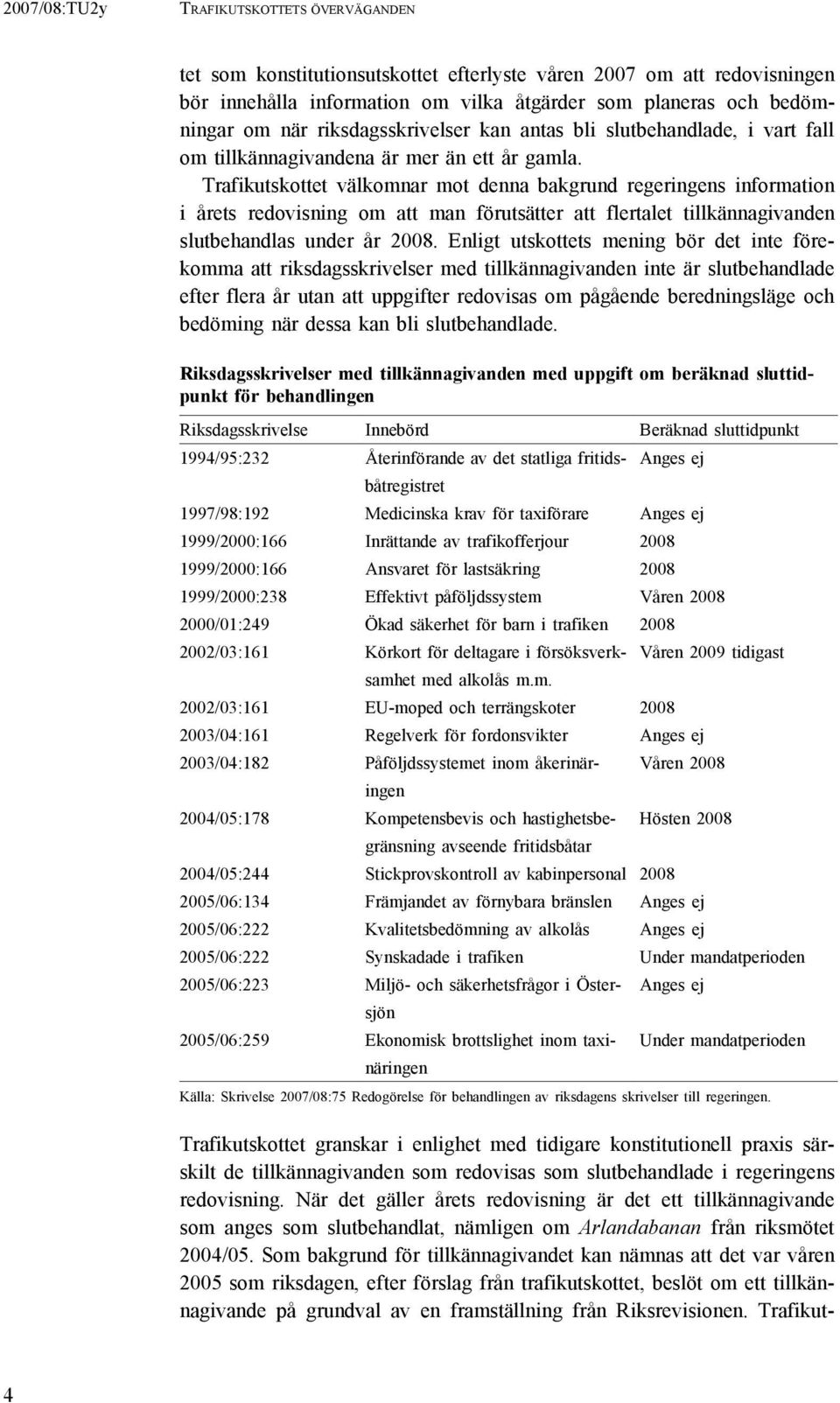 Trafikutskottet välkomnar mot denna bakgrund regeringens information i årets redovisning om att man förutsätter att flertalet tillkännagivanden slutbehandlas under år 2008.