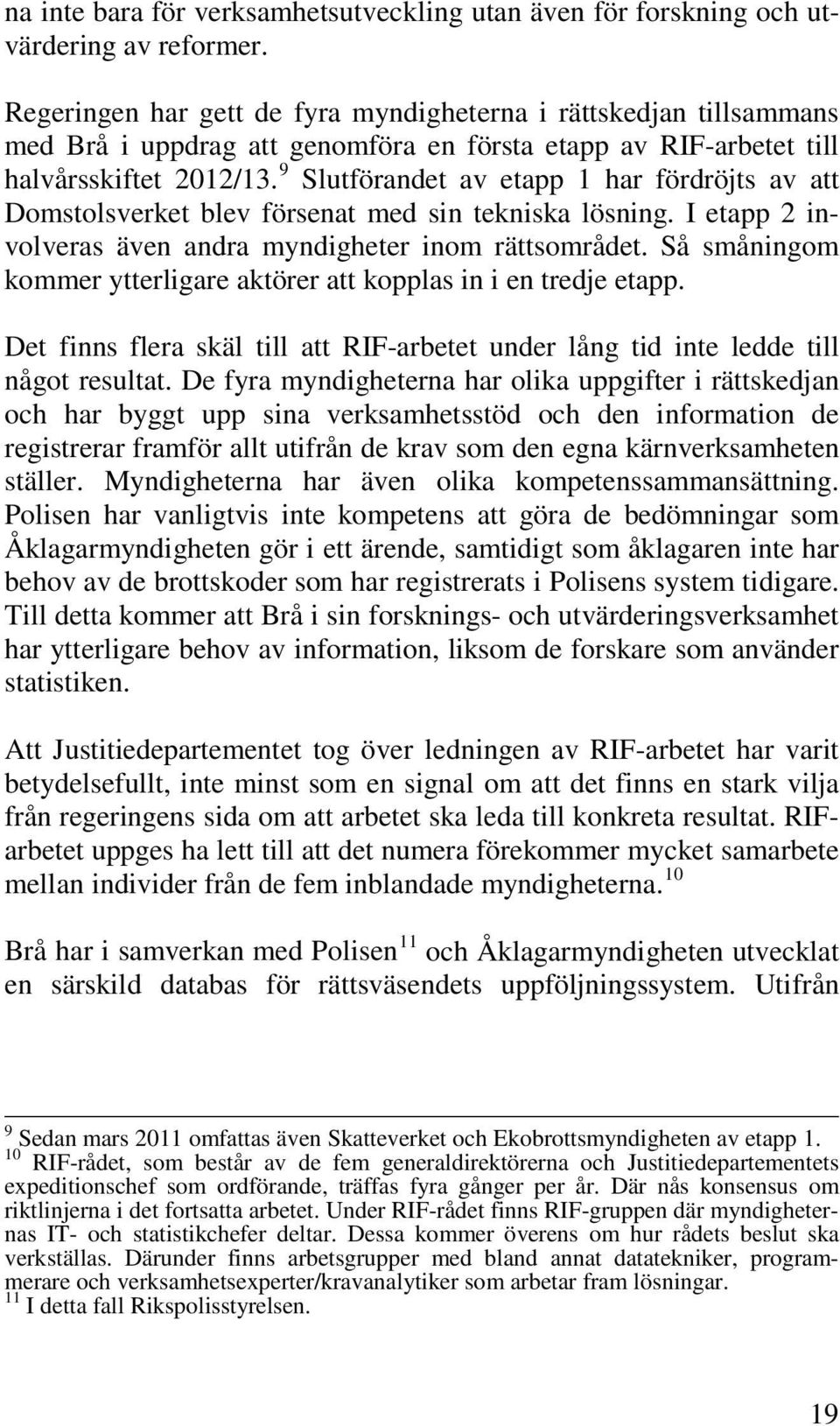 9 Slutförandet av etapp 1 har fördröjts av att Domstolsverket blev försenat med sin tekniska lösning. I etapp 2 involveras även andra myndigheter inom rättsområdet.