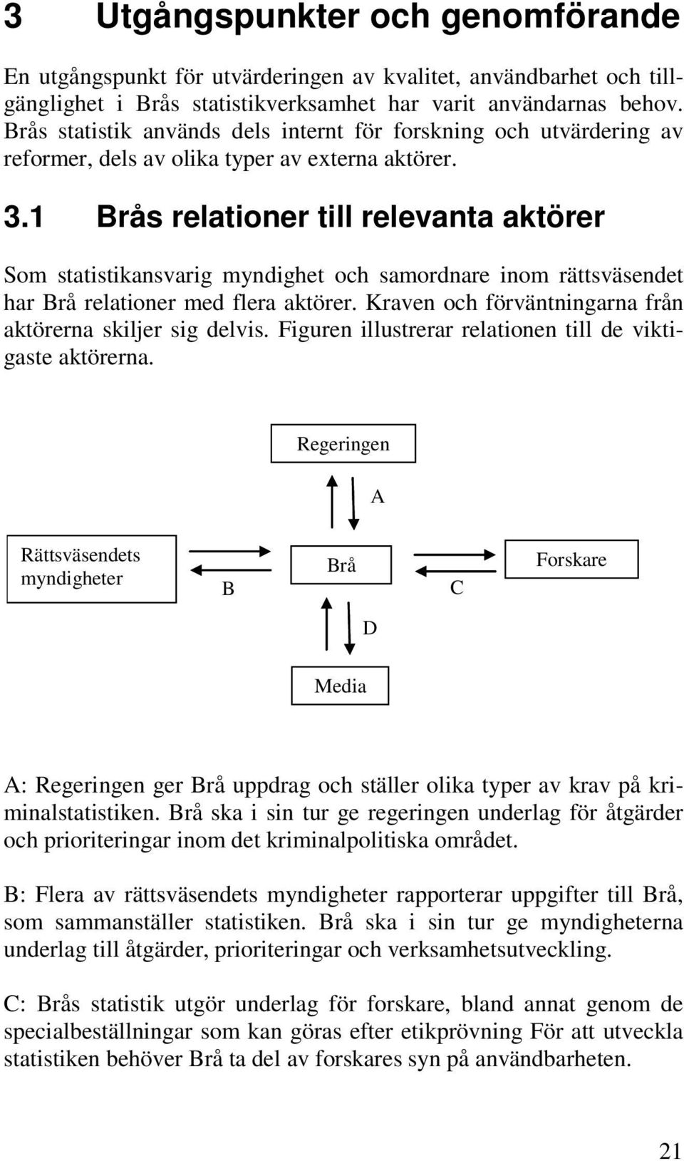 1 Brås relationer till relevanta aktörer Som statistikansvarig myndighet och samordnare inom rättsväsendet har Brå relationer med flera aktörer.